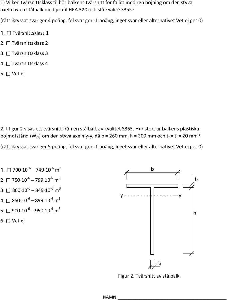 Vet ej 2) I figur 2 visas ett tvärsnitt från en stålbalk av kvalitet S355. Hur stort är balkens plastiska böjmotstånd (W pl ) om den styva axeln y-y, då b = 260 mm, h = 300 mm och t f = t l = 20 mm?