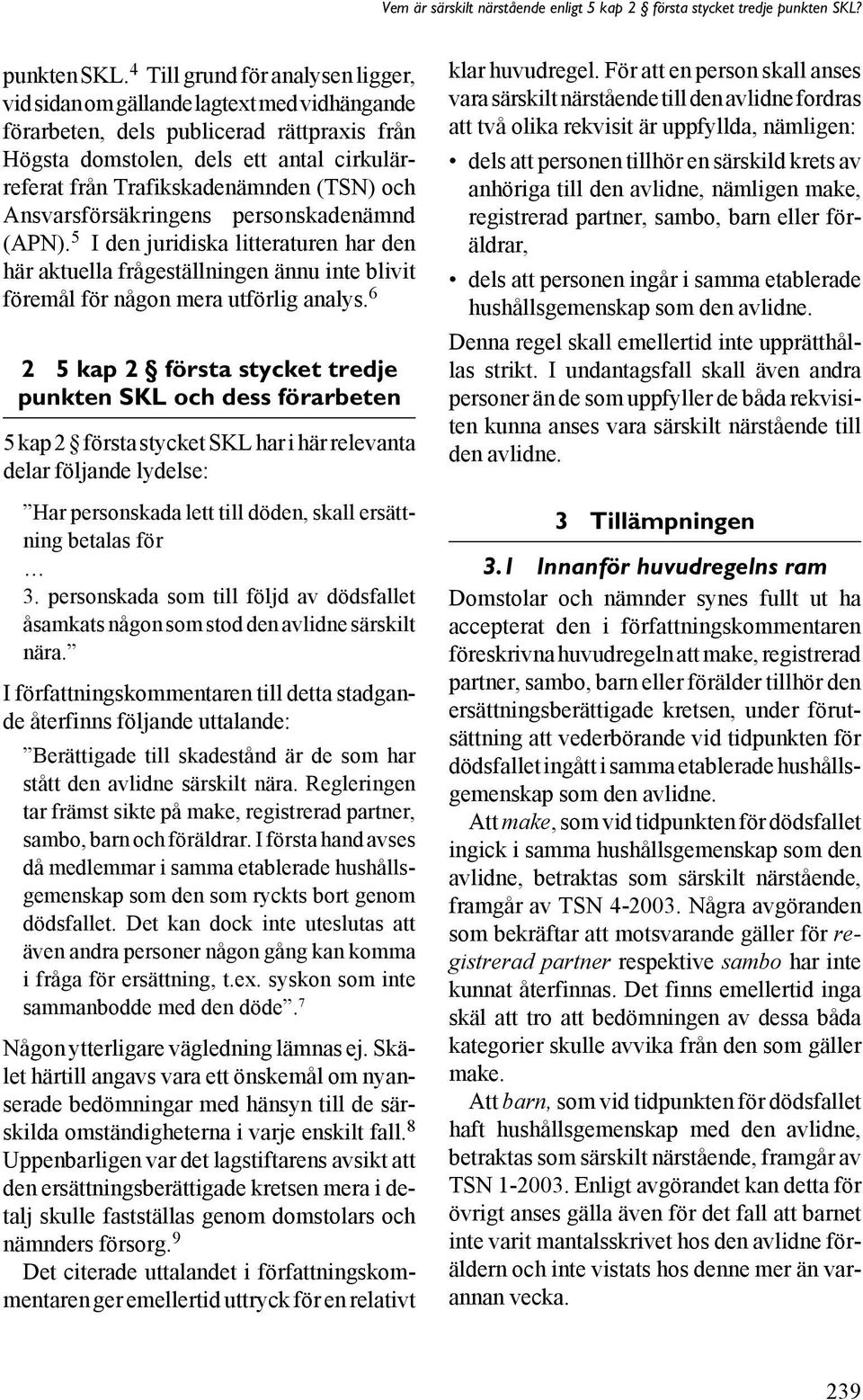 (TSN) och Ansvarsförsäkringens personskadenämnd (APN). 5 I den juridiska litteraturen har den här aktuella frågeställningen ännu inte blivit föremål för någon mera utförlig analys.