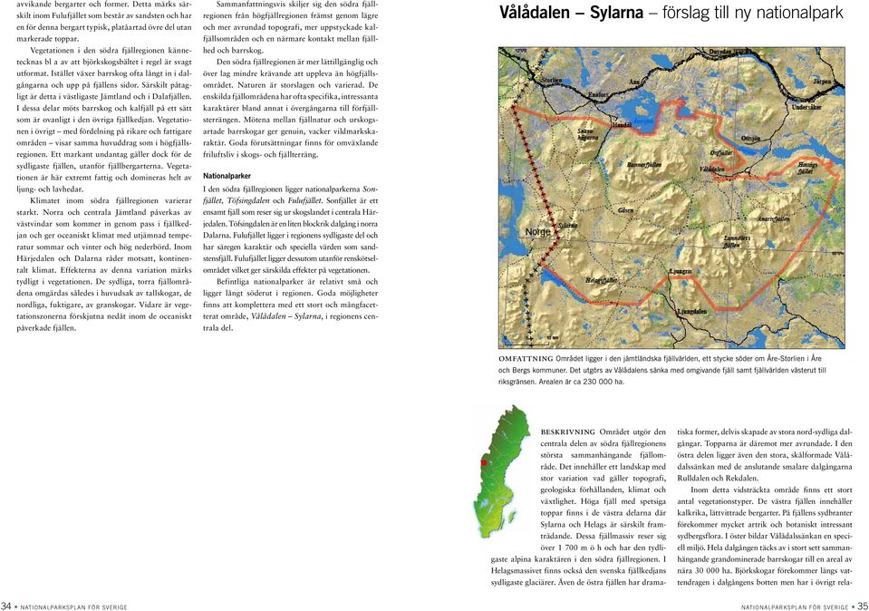 Särskilt påtagligt är detta i västligaste Jämtland och i Dalafjällen. I dessa delar möts barrskog och kalfjäll på ett sätt som är ovanligt i den övriga fjällkedjan.