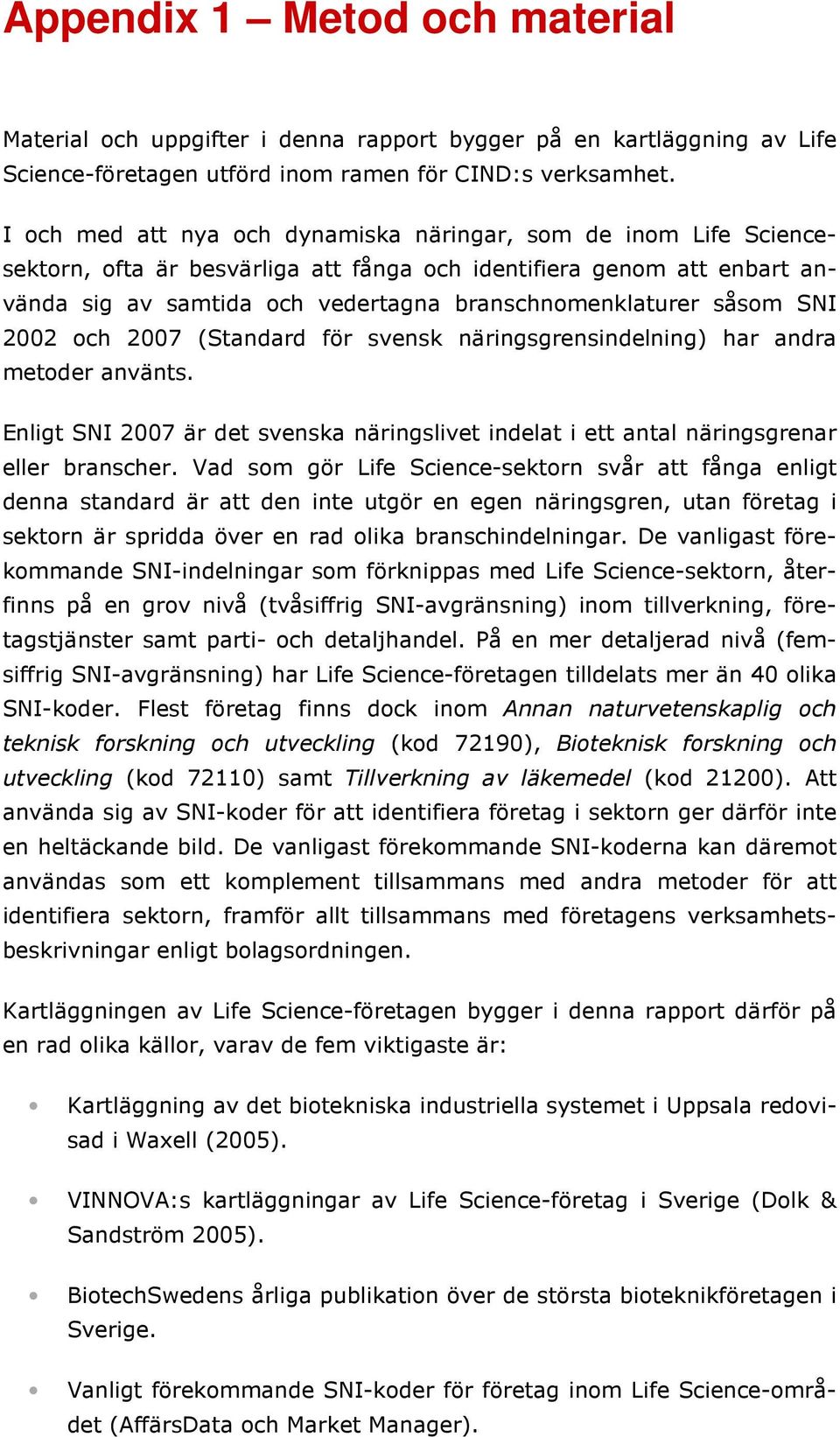 såsom SNI 2002 och 2007 (Standard för svensk näringsgrensindelning) har andra metoder använts. Enligt SNI 2007 är det svenska näringslivet indelat i ett antal näringsgrenar eller branscher.