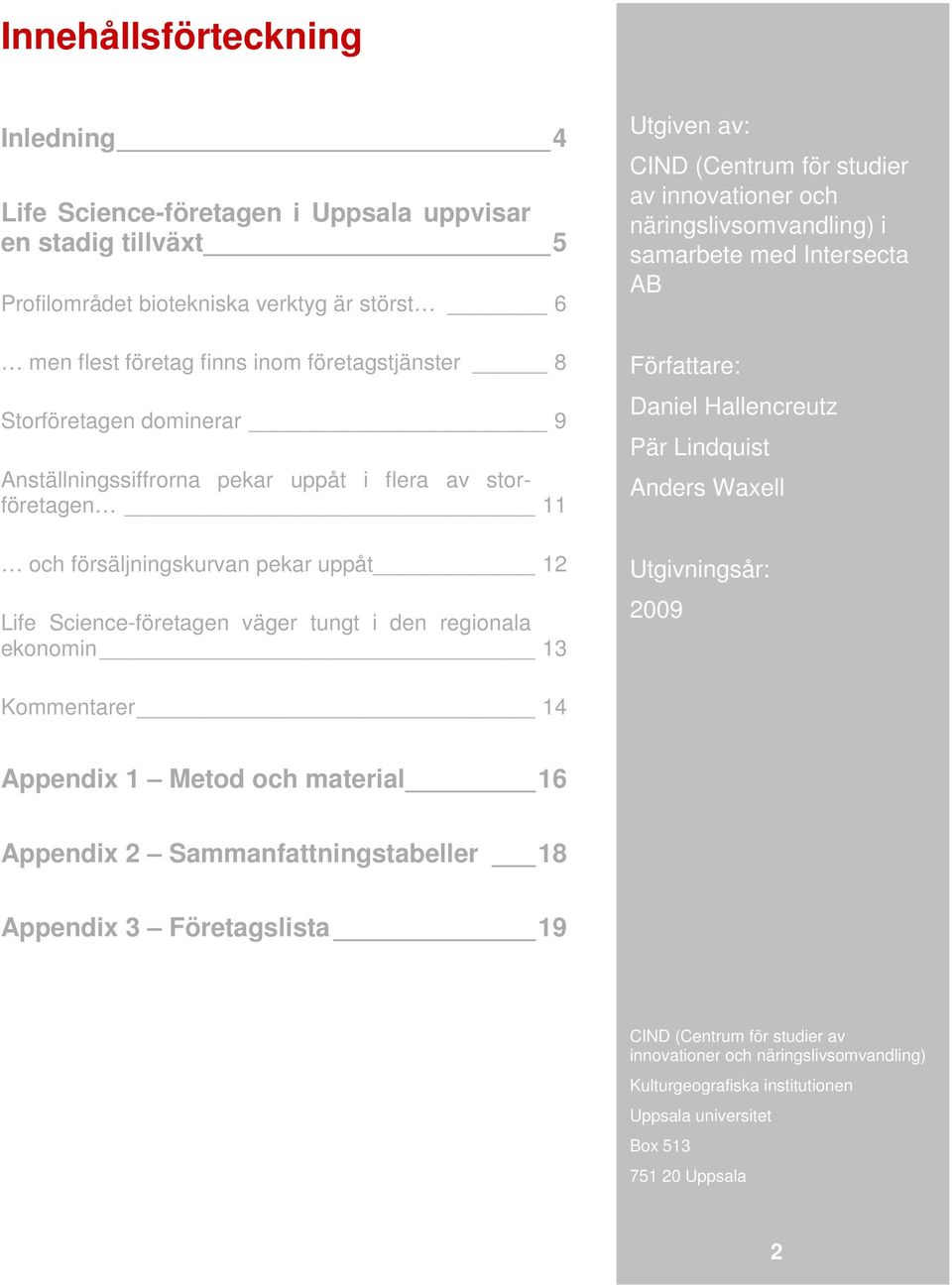 av: CIND (Centrum för studier av innovationer och näringslivsomvandling) i samarbete med Intersecta AB Författare: Daniel Hallencreutz Pär Lindquist Anders Waxell Utgivningsår: 2009 Kommentarer 14