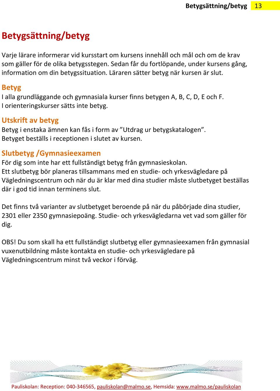 Betyg I alla grundläggande och gymnasiala kurser finns betygen A, B, C, D, E och F. I orienteringskurser sätts inte betyg.