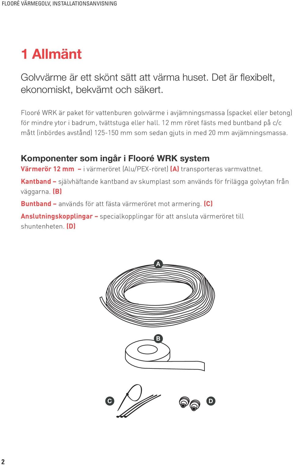 12 mm röret fästs med buntband på c/c mått (inbördes avstånd) 125-150 mm som sedan gjuts in med 20 mm avjämningsmassa.