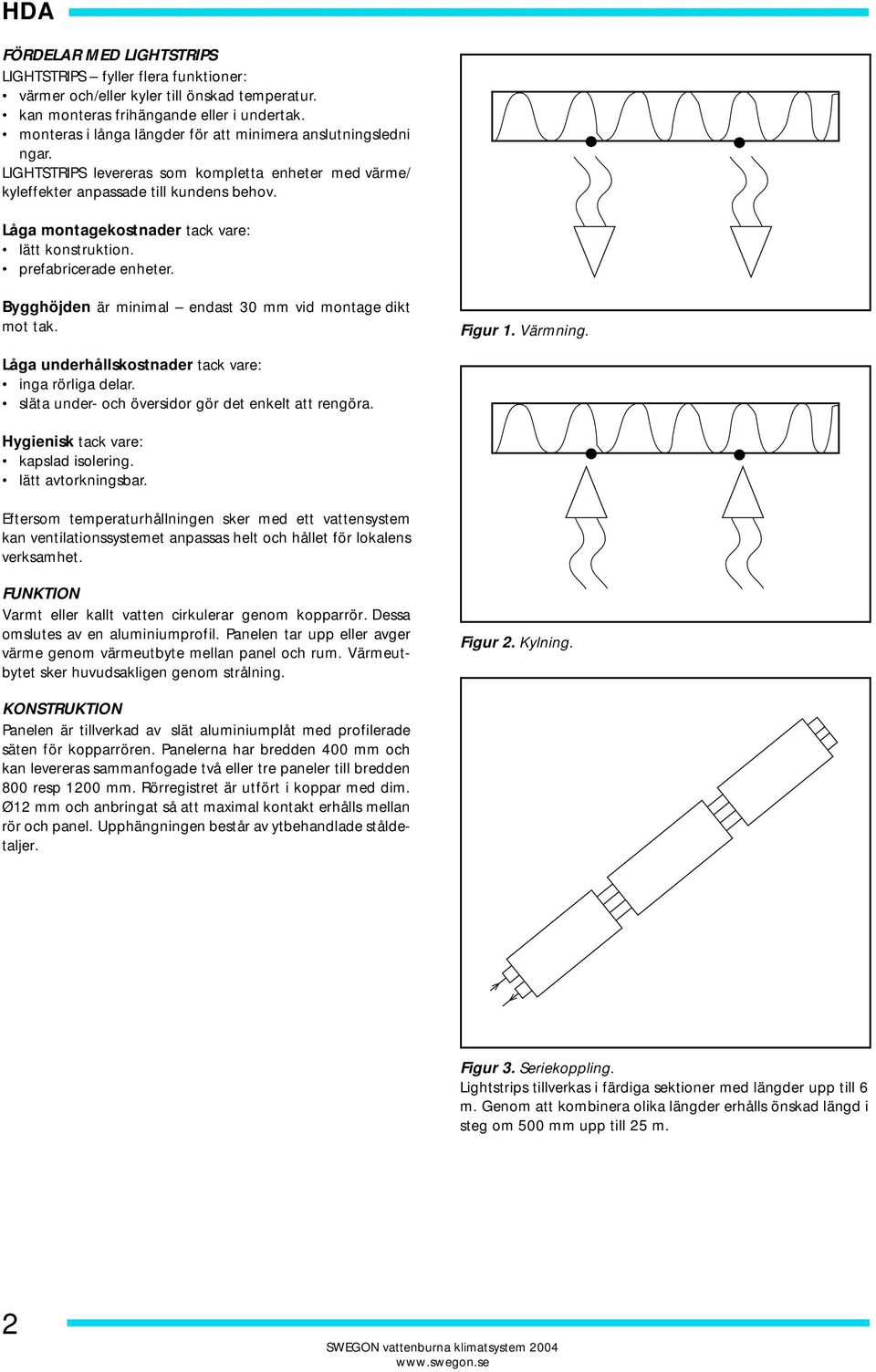 LIGHTSTRIPS levereras som kompletta enheter med värme/ kyleffekter anpassade till kundens behov. Låga montagekostnader tack vare: lätt konstruktion. prefabricerade enheter.