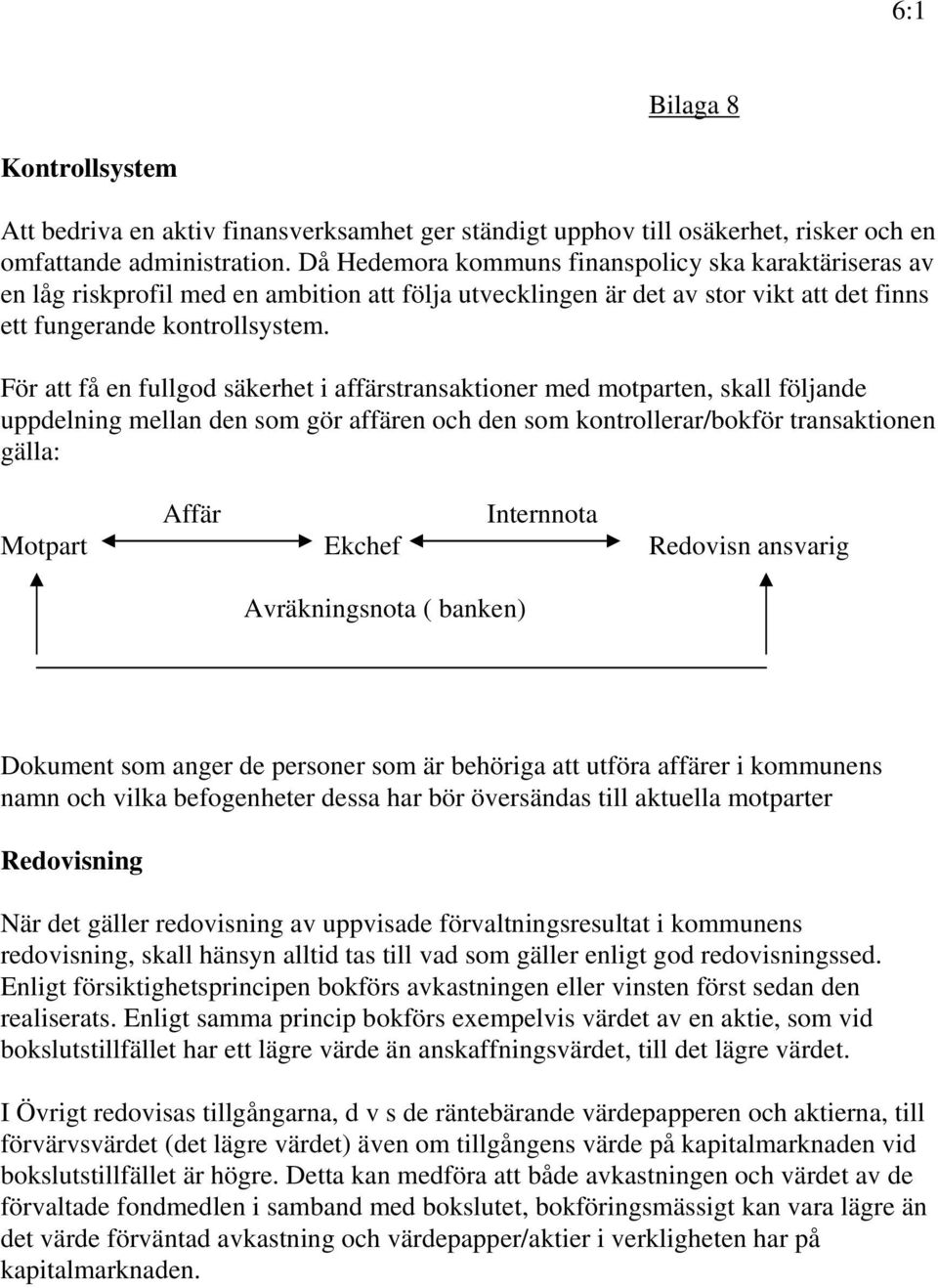 För att få en fullgod säkerhet i affärstransaktioner med motparten, skall följande uppdelning mellan den som gör affären och den som kontrollerar/bokför transaktionen gälla: Affär Internnota Motpart