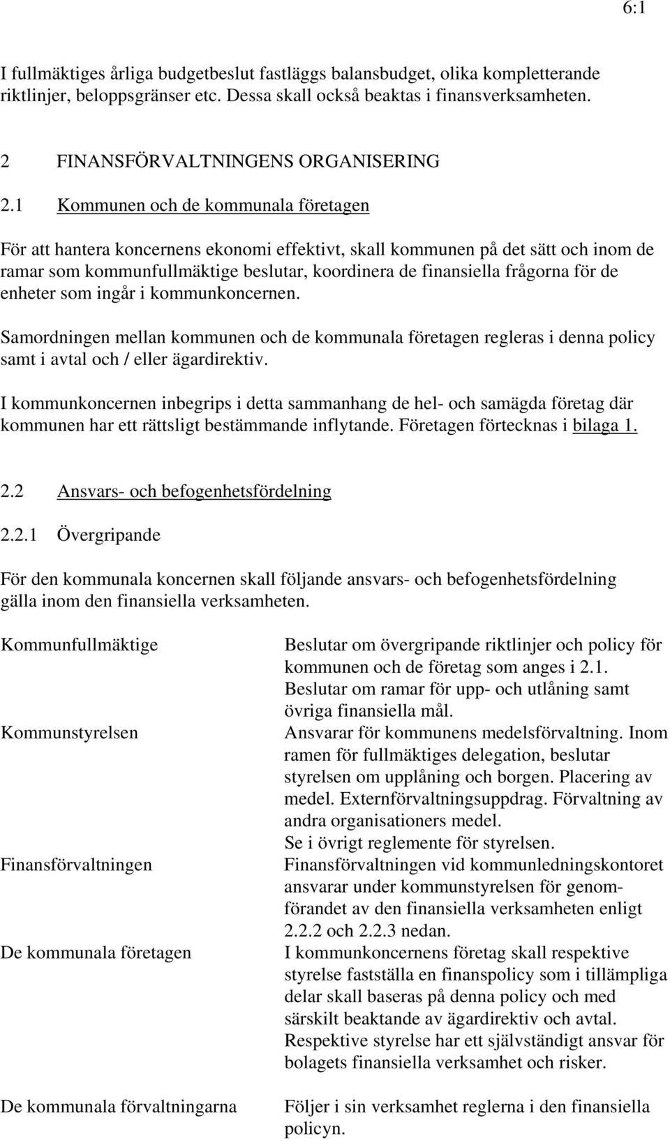 de enheter som ingår i kommunkoncernen. Samordningen mellan kommunen och de kommunala företagen regleras i denna policy samt i avtal och / eller ägardirektiv.