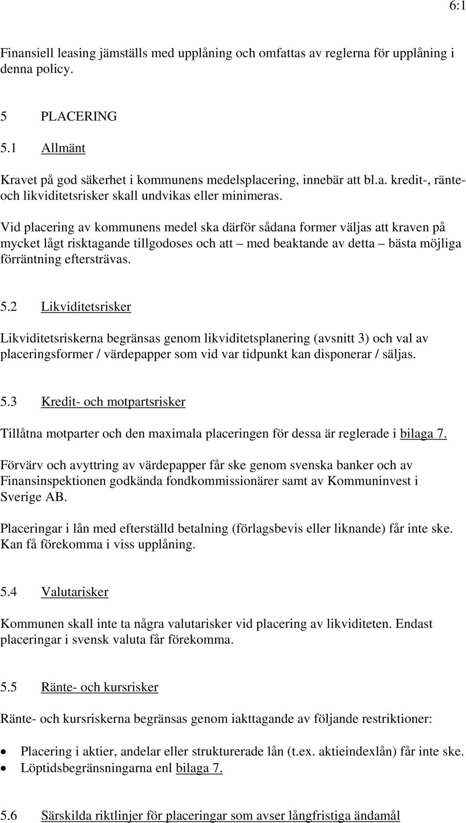 2 Likviditetsrisker Likviditetsriskerna begränsas genom likviditetsplanering (avsnitt 3) och val av placeringsformer / värdepapper som vid var tidpunkt kan disponerar / säljas. 5.