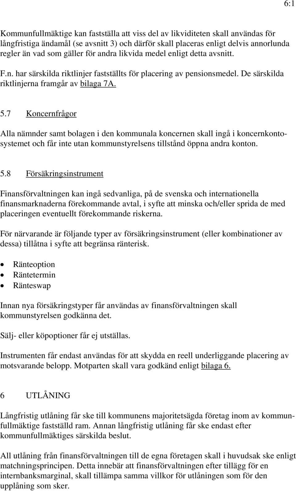 7 Koncernfrågor Alla nämnder samt bolagen i den kommunala koncernen skall ingå i koncernkontosystemet och får inte utan kommunstyrelsens tillstånd öppna andra konton. 5.