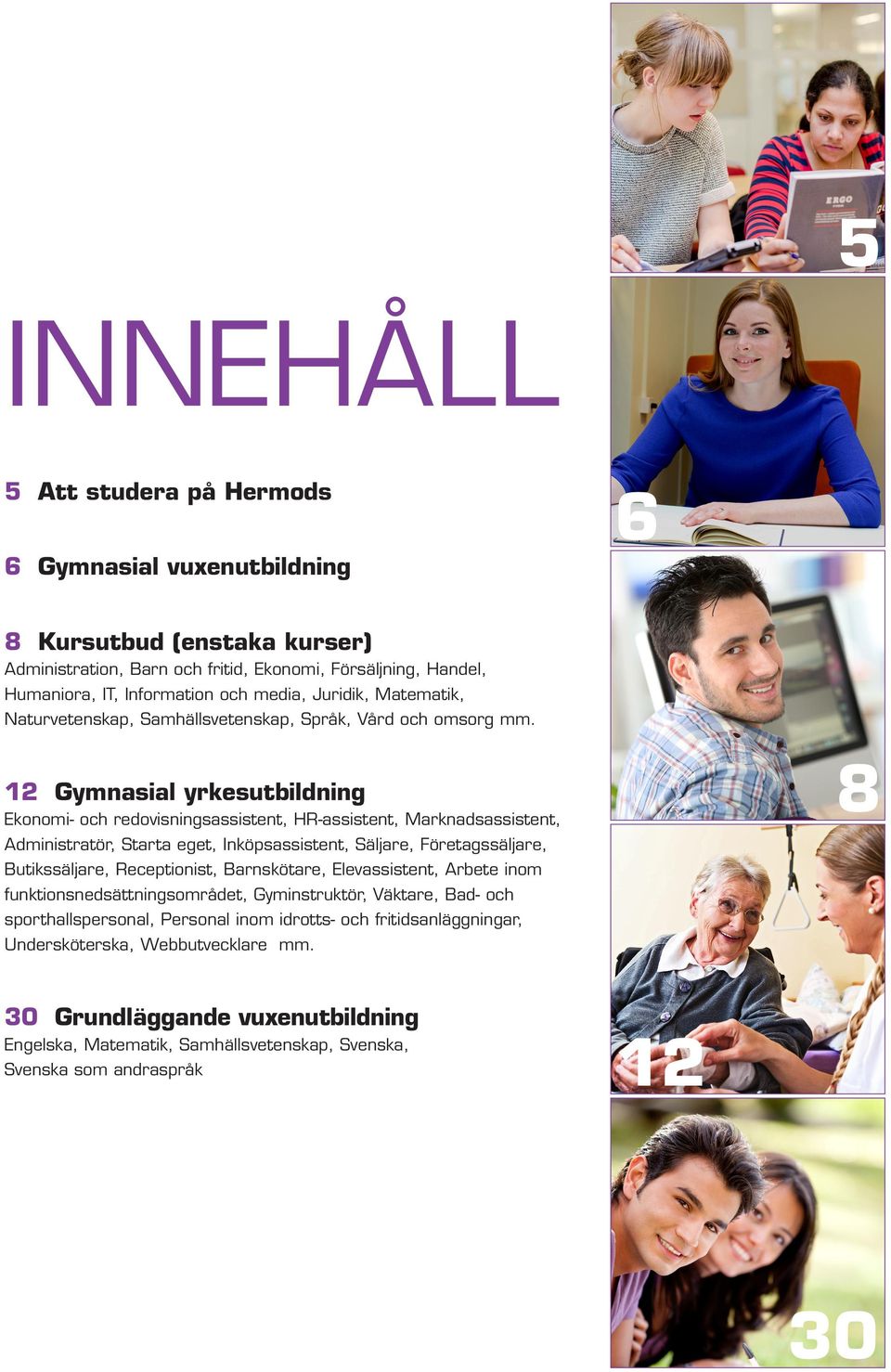 12 Gymnasial yrkesutbildning Ekonomi- och redovisningsassistent, HR-assistent, Marknadsassistent, Administratör, Starta eget, Inköpsassistent, Säljare, Företagssäljare, Butikssäljare, Receptionist,