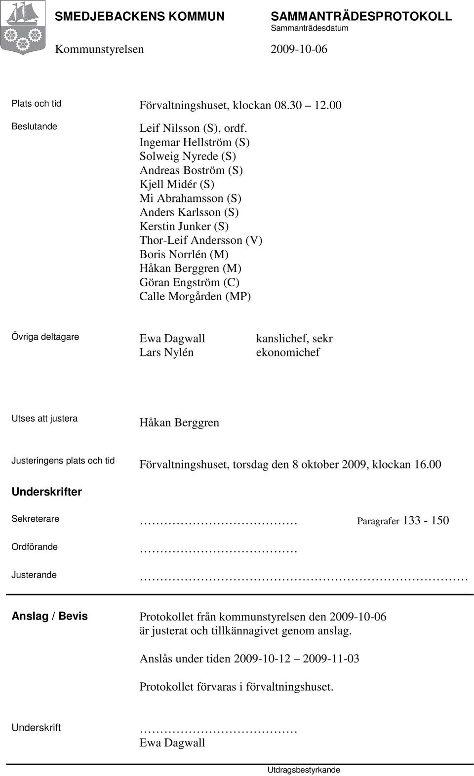 Göran Engström (C) Calle Morgården (MP) Övriga deltagare Ewa Dagwall kanslichef, sekr Lars Nylén ekonomichef Utses att justera Håkan Berggren Justeringens plats och tid Förvaltningshuset, torsdag den