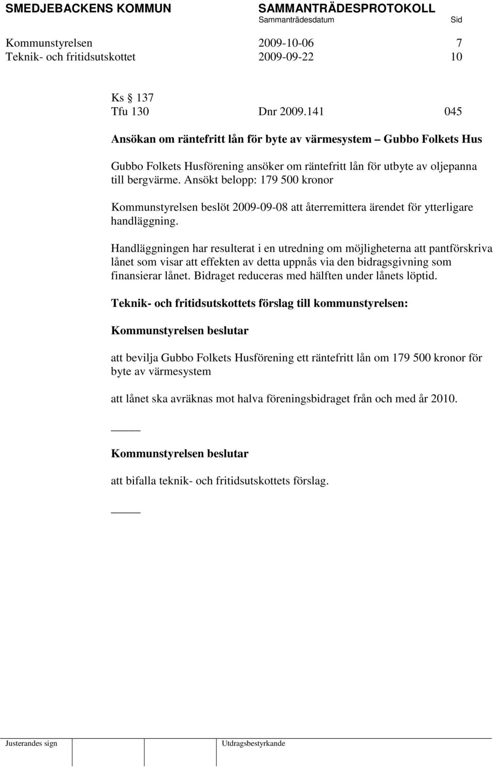 Ansökt belopp: 179 500 kronor Kommunstyrelsen beslöt 2009-09-08 att återremittera ärendet för ytterligare handläggning.