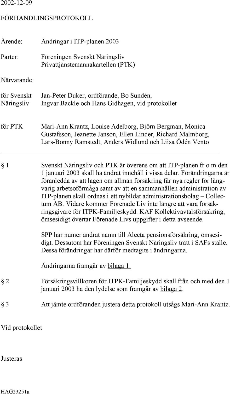 Lars-Bonny Ramstedt, Anders Widlund och Liisa Ödén Vento 1 Svenskt Näringsliv och PTK är överens om att ITP-planen fr o m den 1 januari 2003 skall ha ändrat innehåll i vissa delar.