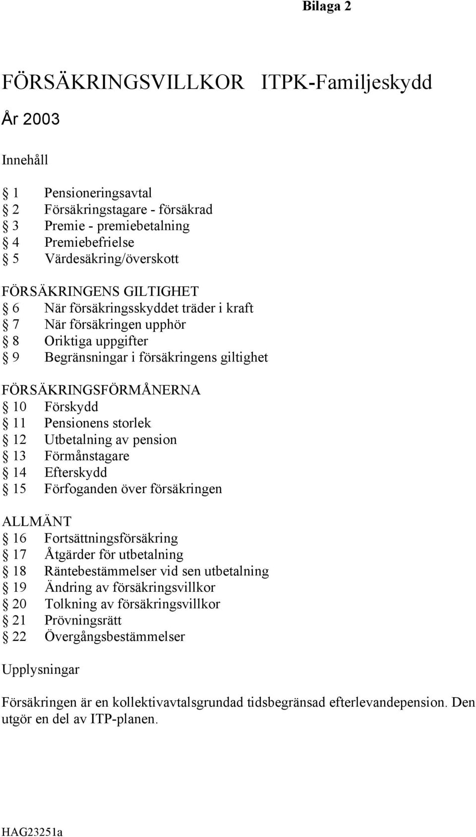 Utbetalning av pension 13 Förmånstagare 14 Efterskydd 15 Förfoganden över försäkringen ALLMÄNT 16 Fortsättningsförsäkring 17 Åtgärder för utbetalning 18 Räntebestämmelser vid sen utbetalning 19