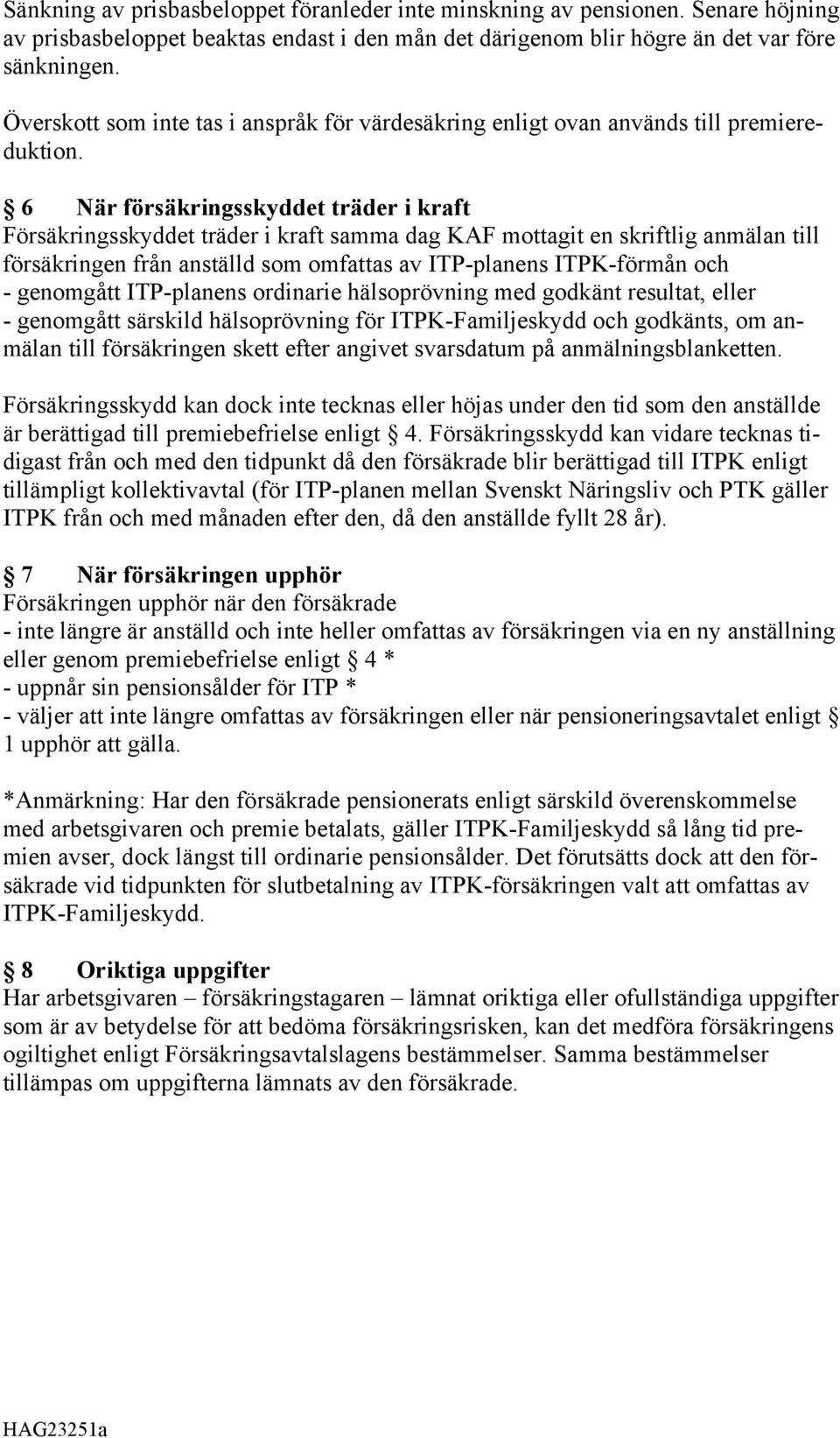 6 När försäkringsskyddet träder i kraft Försäkringsskyddet träder i kraft samma dag KAF mottagit en skriftlig anmälan till försäkringen från anställd som omfattas av ITP-planens ITPK-förmån och -