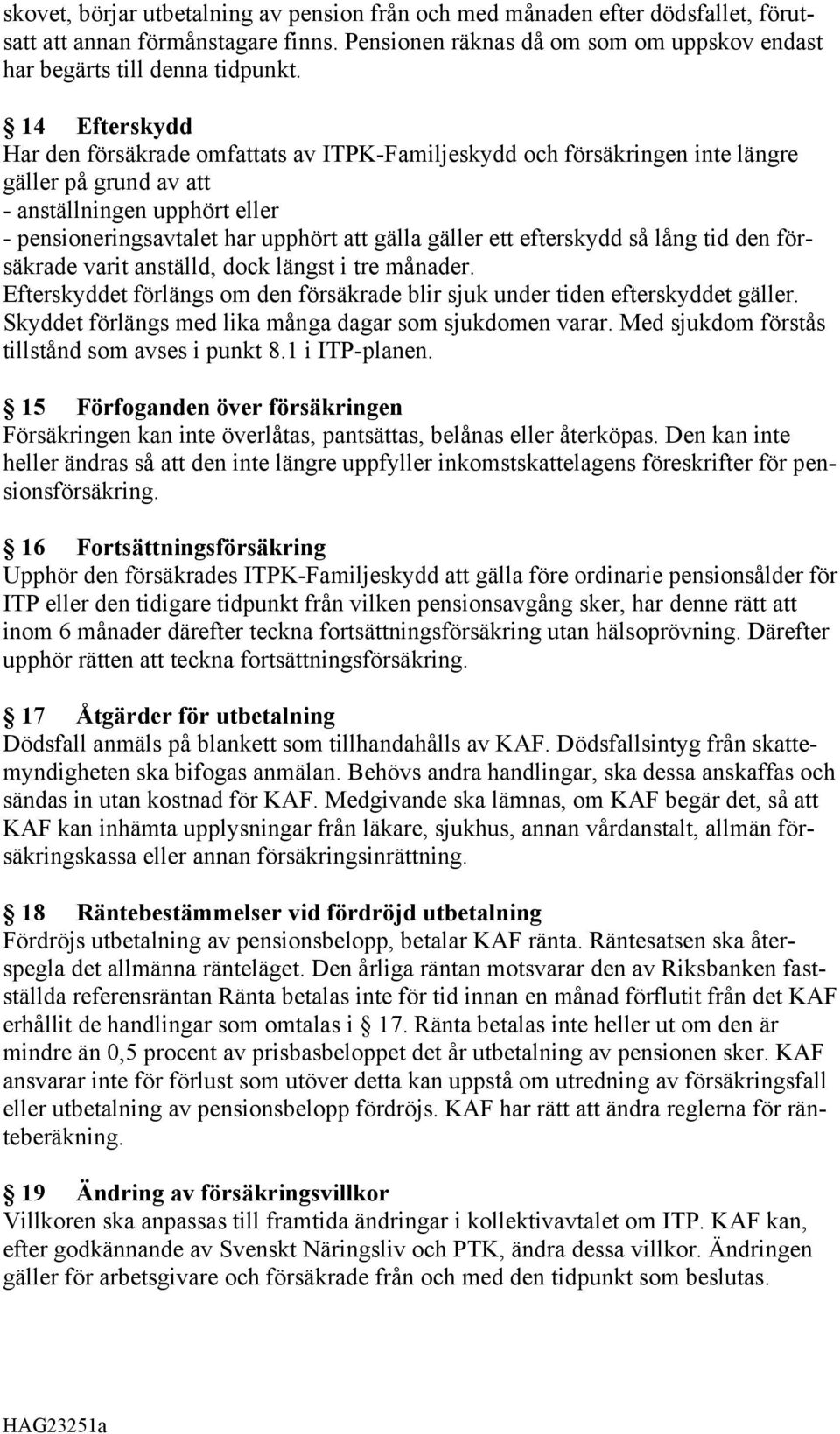 ett efterskydd så lång tid den försäkrade varit anställd, dock längst i tre månader. Efterskyddet förlängs om den försäkrade blir sjuk under tiden efterskyddet gäller.