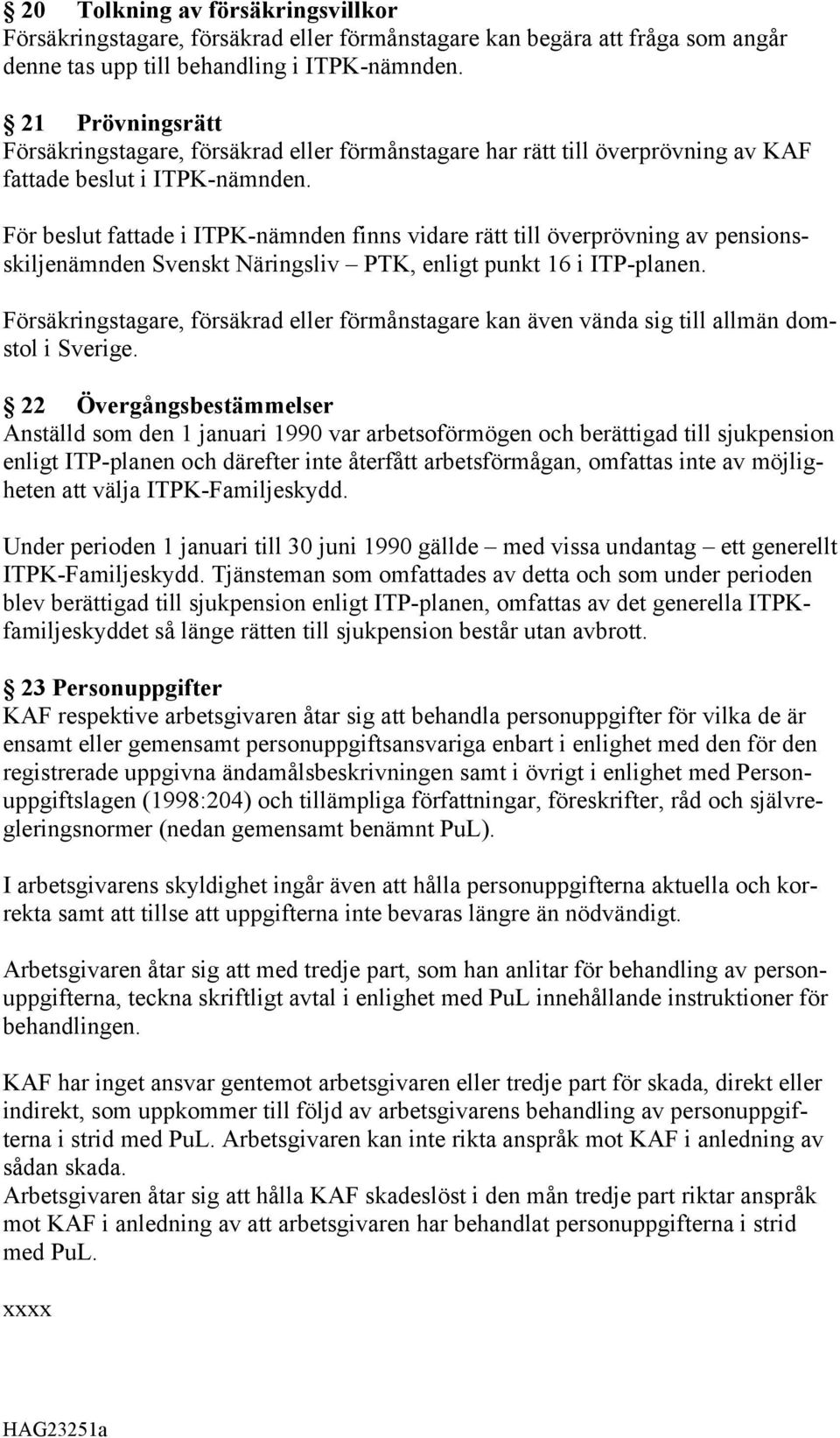 För beslut fattade i ITPK-nämnden finns vidare rätt till överprövning av pensionsskiljenämnden Svenskt Näringsliv PTK, enligt punkt 16 i ITP-planen.