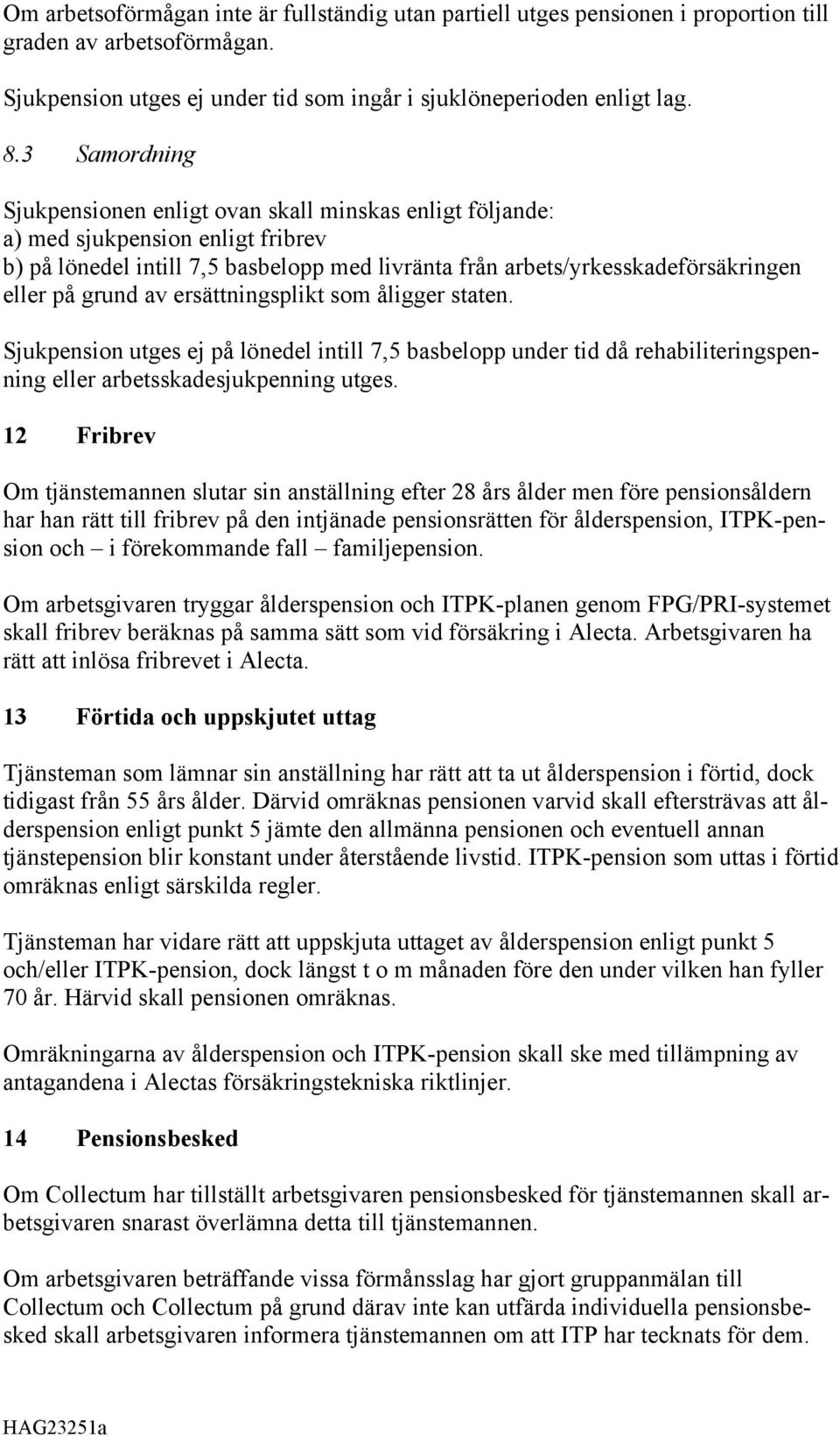 grund av ersättningsplikt som åligger staten. Sjukpension utges ej på lönedel intill 7,5 basbelopp under tid då rehabiliteringspenning eller arbetsskadesjukpenning utges.