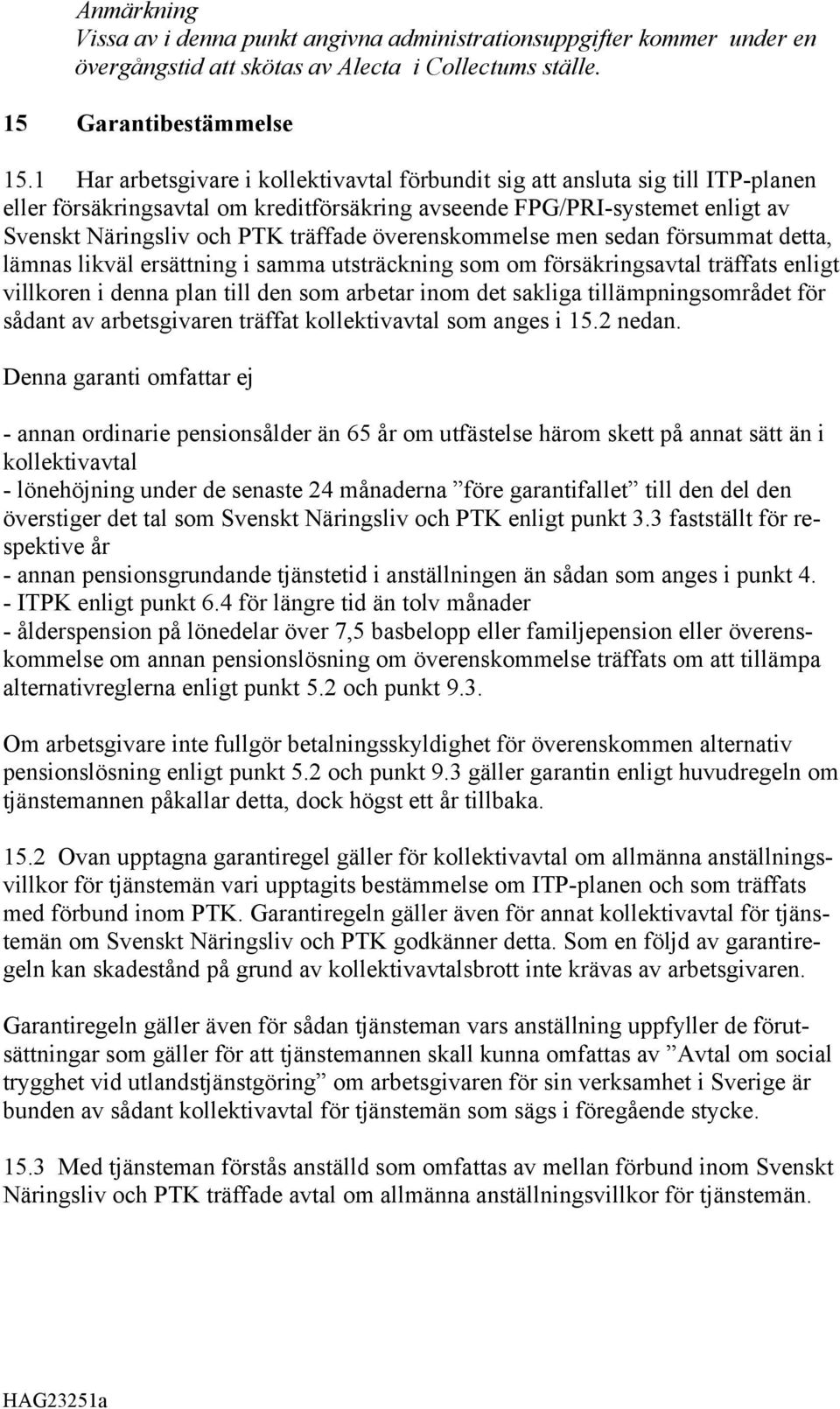 överenskommelse men sedan försummat detta, lämnas likväl ersättning i samma utsträckning som om försäkringsavtal träffats enligt villkoren i denna plan till den som arbetar inom det sakliga