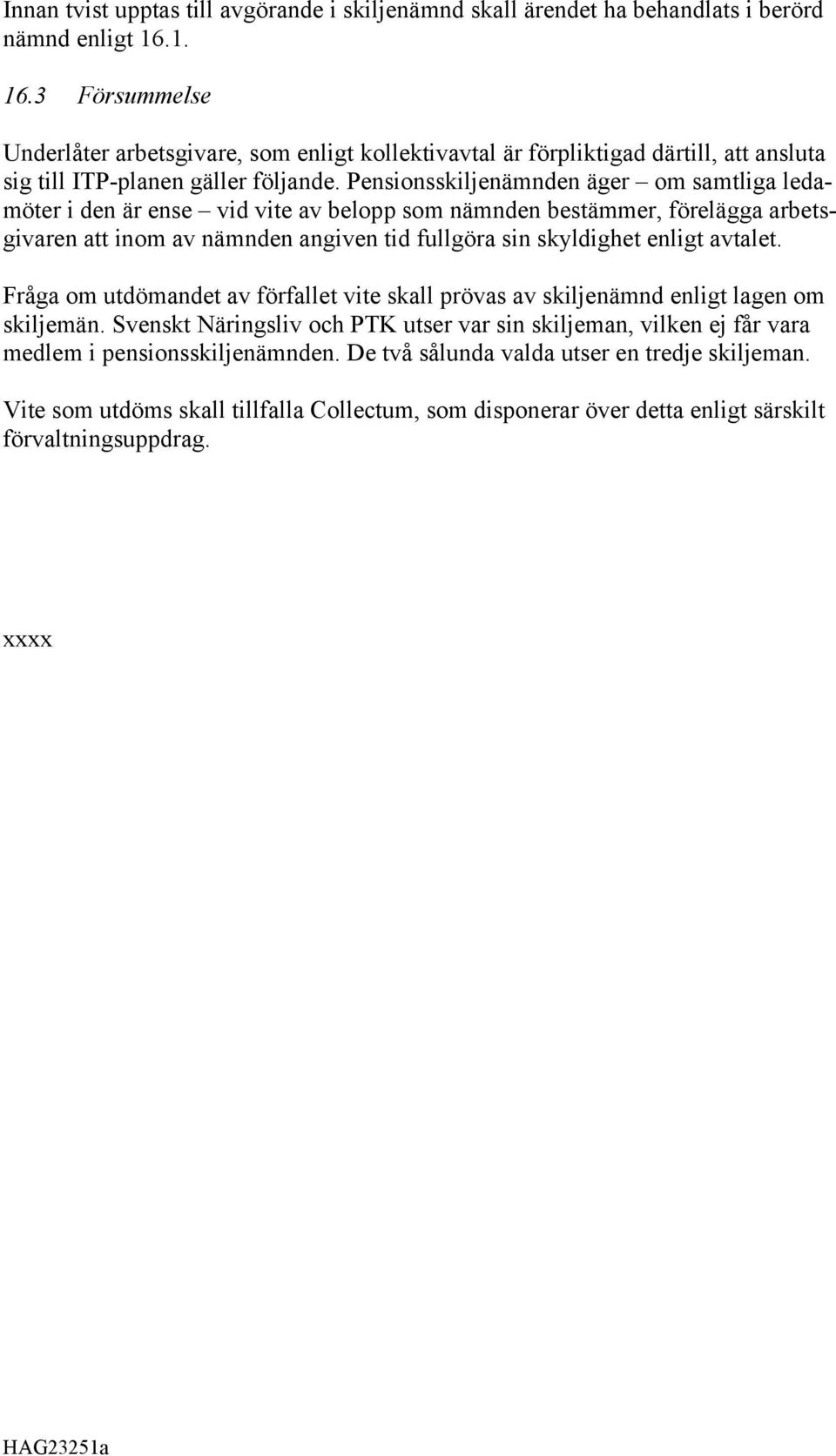 Pensionsskiljenämnden äger om samtliga ledamöter i den är ense vid vite av belopp som nämnden bestämmer, förelägga arbetsgivaren att inom av nämnden angiven tid fullgöra sin skyldighet enligt avtalet.