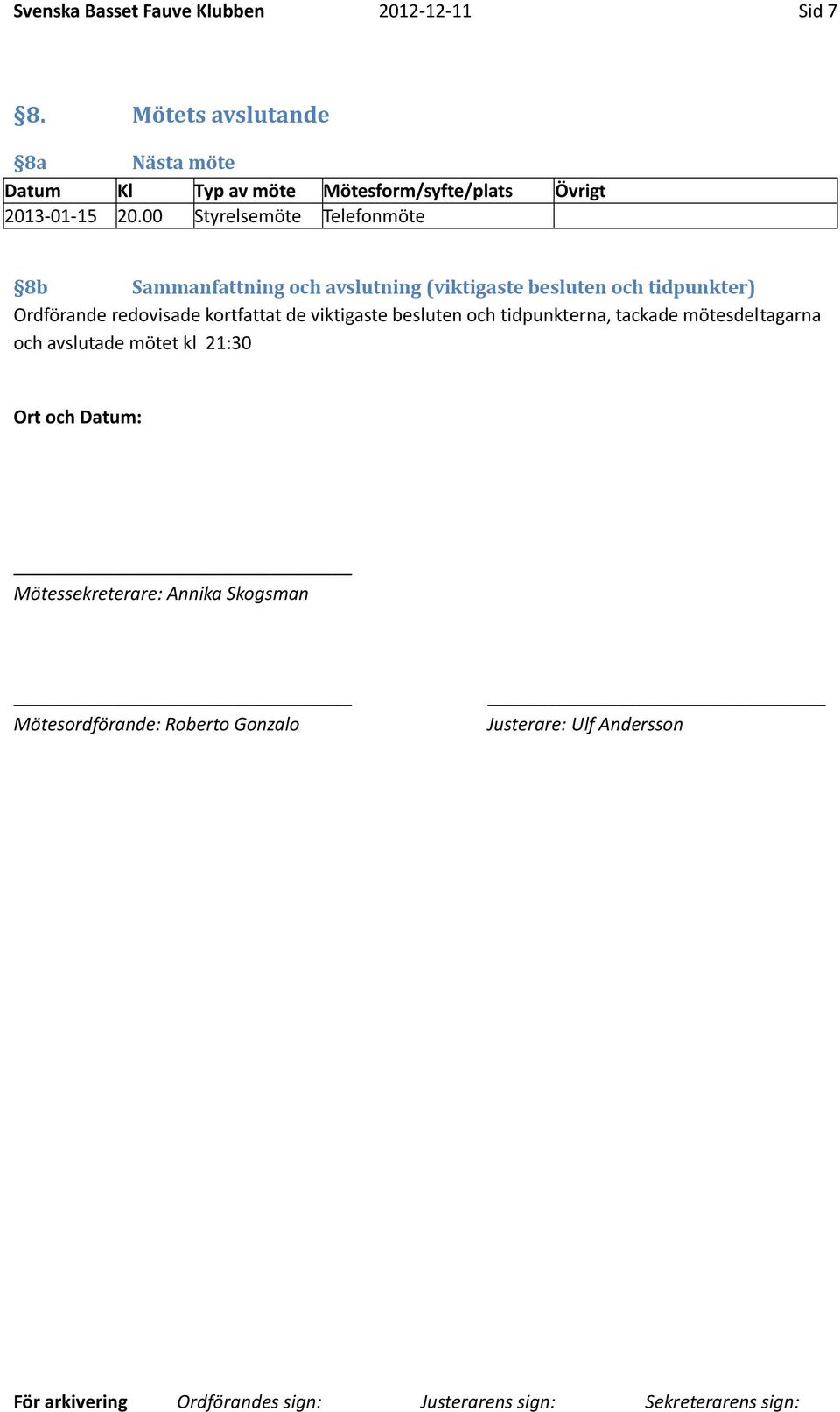 00 Styrelsemöte Telefonmöte 8b Sammanfattning och avslutning (viktigaste besluten och tidpunkter) Ordförande