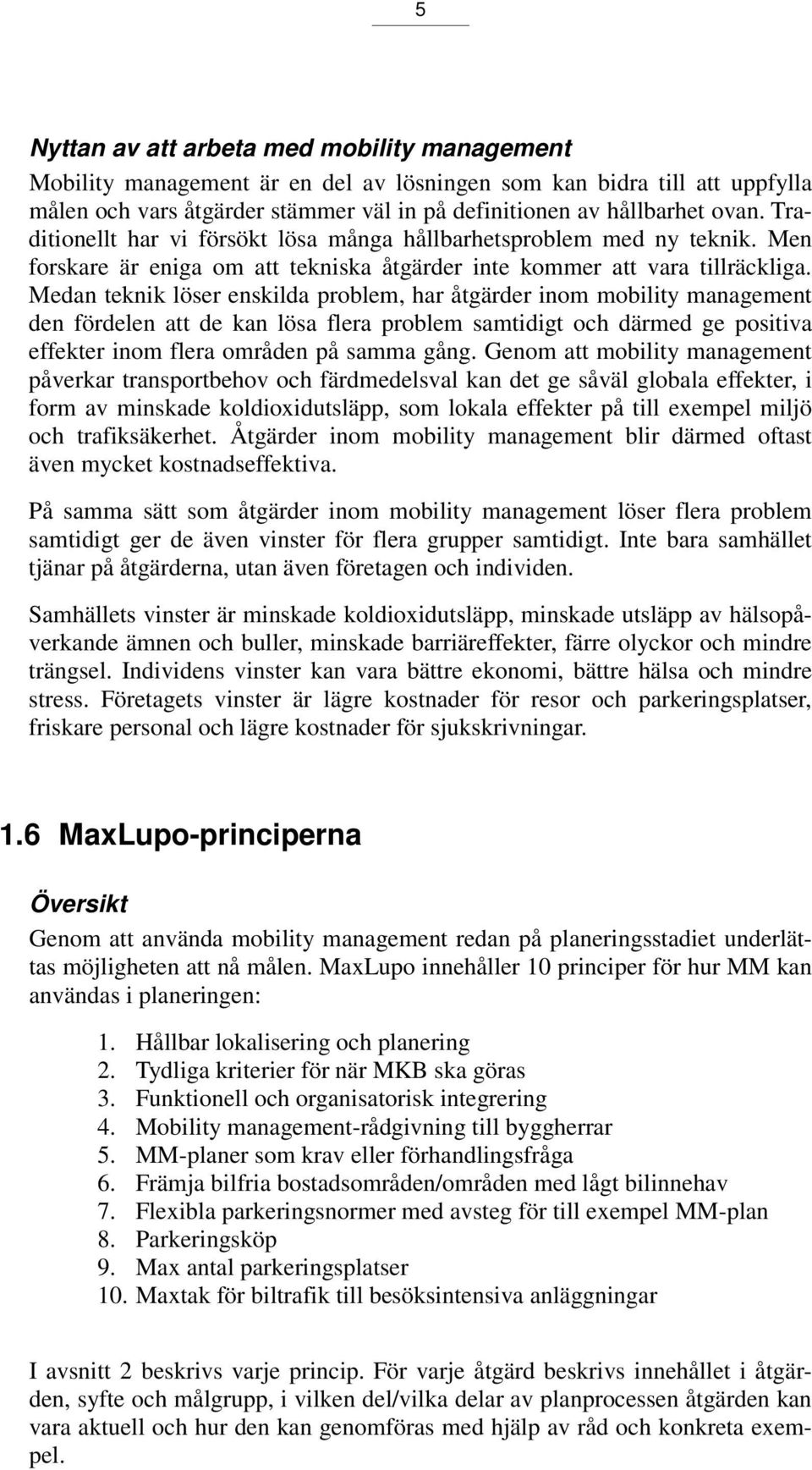 Medan teknik löser enskilda problem, har åtgärder inom mobility management den fördelen att de kan lösa flera problem samtidigt och därmed ge positiva effekter inom flera områden på samma gång.