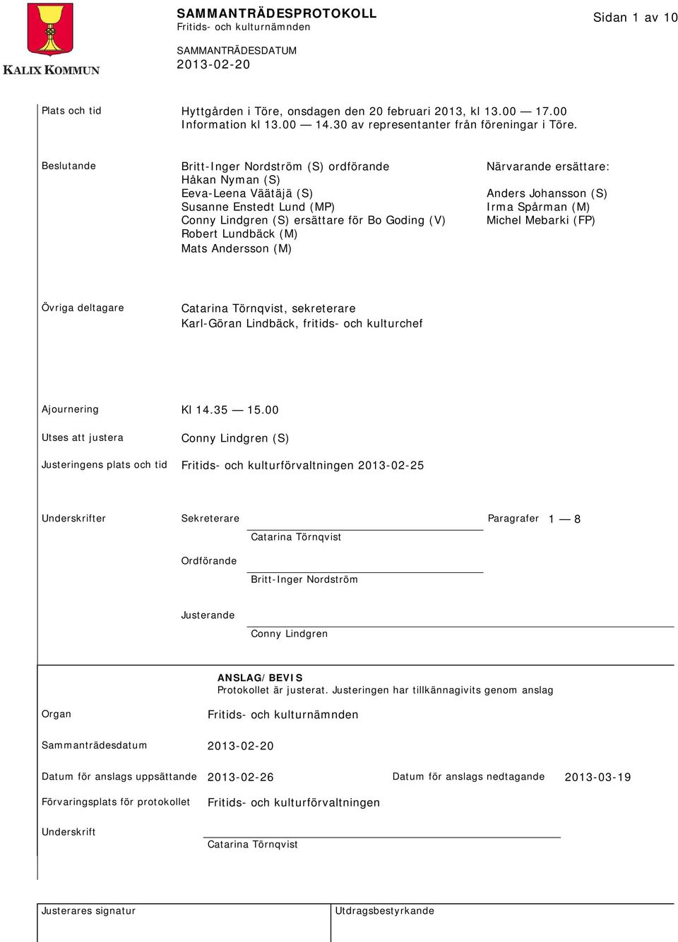 Bo Goding (V) Michel Mebarki (FP) Robert Lundbäck (M) Mats Andersson (M) Övriga deltagare Catarina Törnqvist, sekreterare Karl-Göran Lindbäck, fritids- och kulturchef Ajournering Kl 14.35 15.