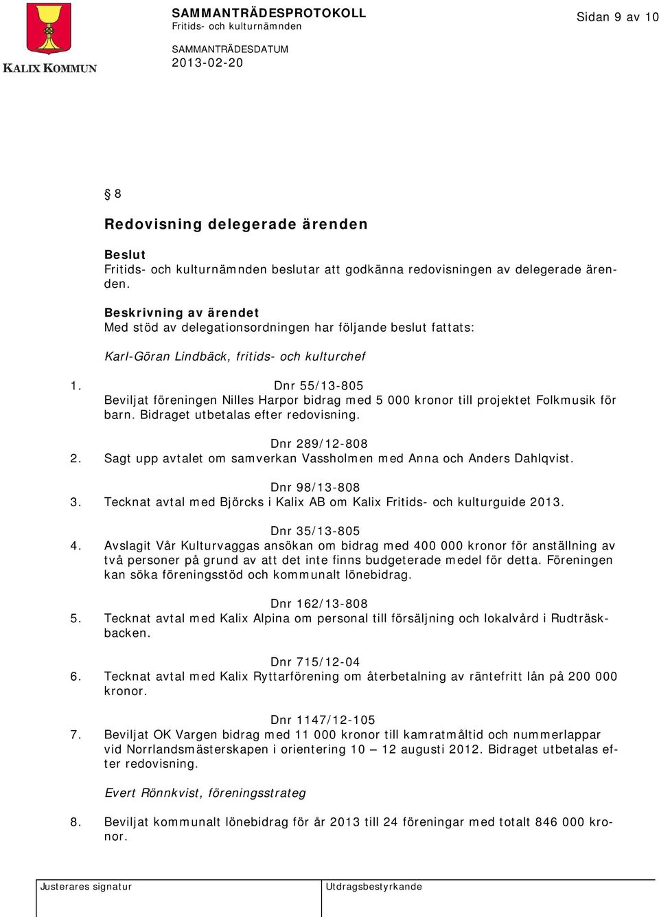 Dnr 55/13-805 Beviljat föreningen Nilles Harpor bidrag med 5 000 kronor till projektet Folkmusik för barn. Bidraget utbetalas efter redovisning. Dnr 289/12-808 2.