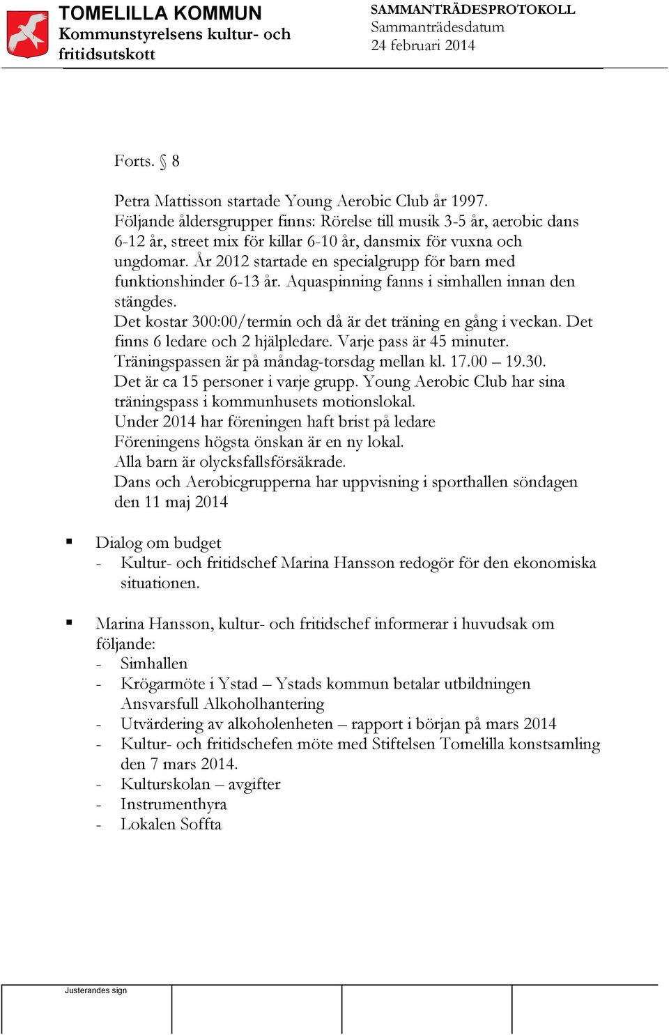 År 2012 startade en specialgrupp för barn med funktionshinder 6-13 år. Aquaspinning fanns i simhallen innan den stängdes. Det kostar 300:00/termin och då är det träning en gång i veckan.