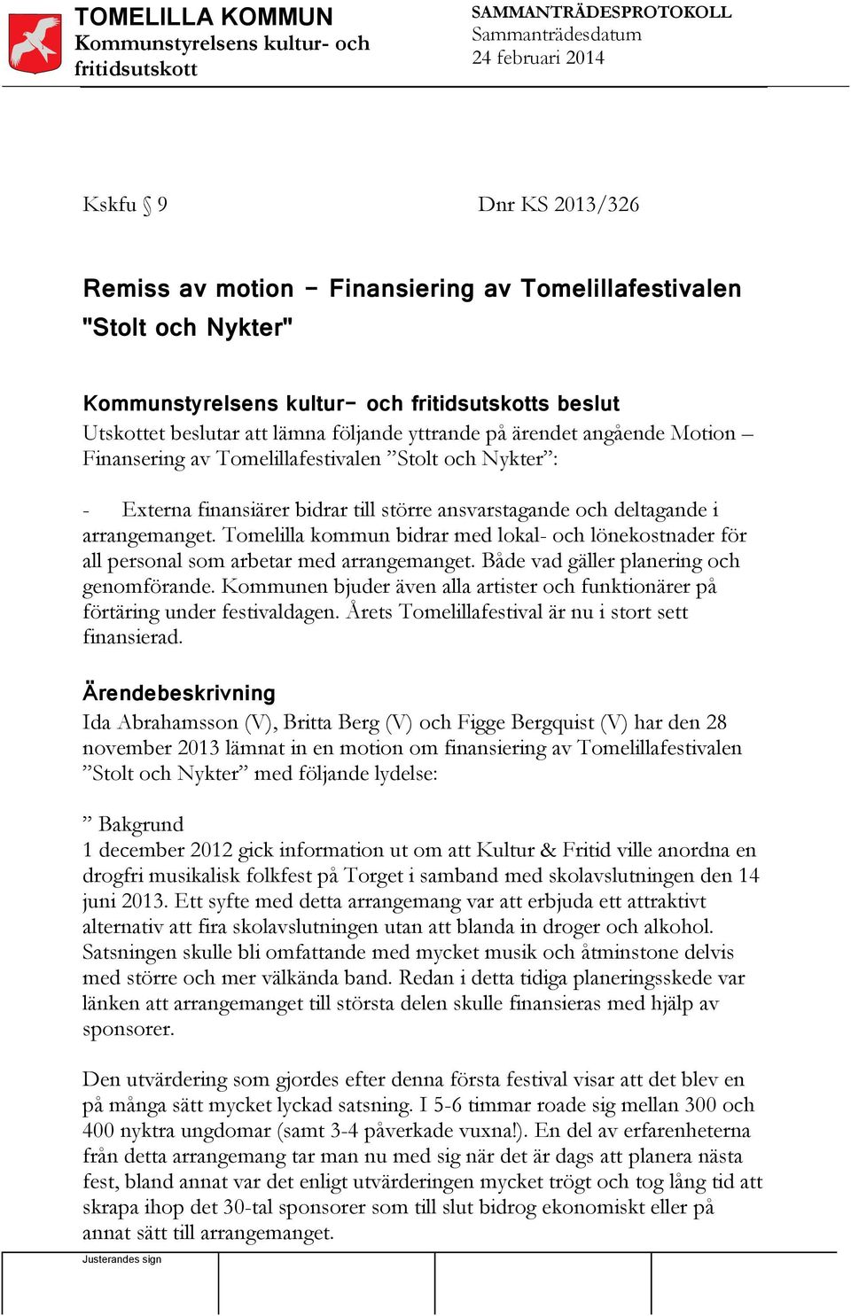 Tomelilla kommun bidrar med lokal- och lönekostnader för all personal som arbetar med arrangemanget. Både vad gäller planering och genomförande.