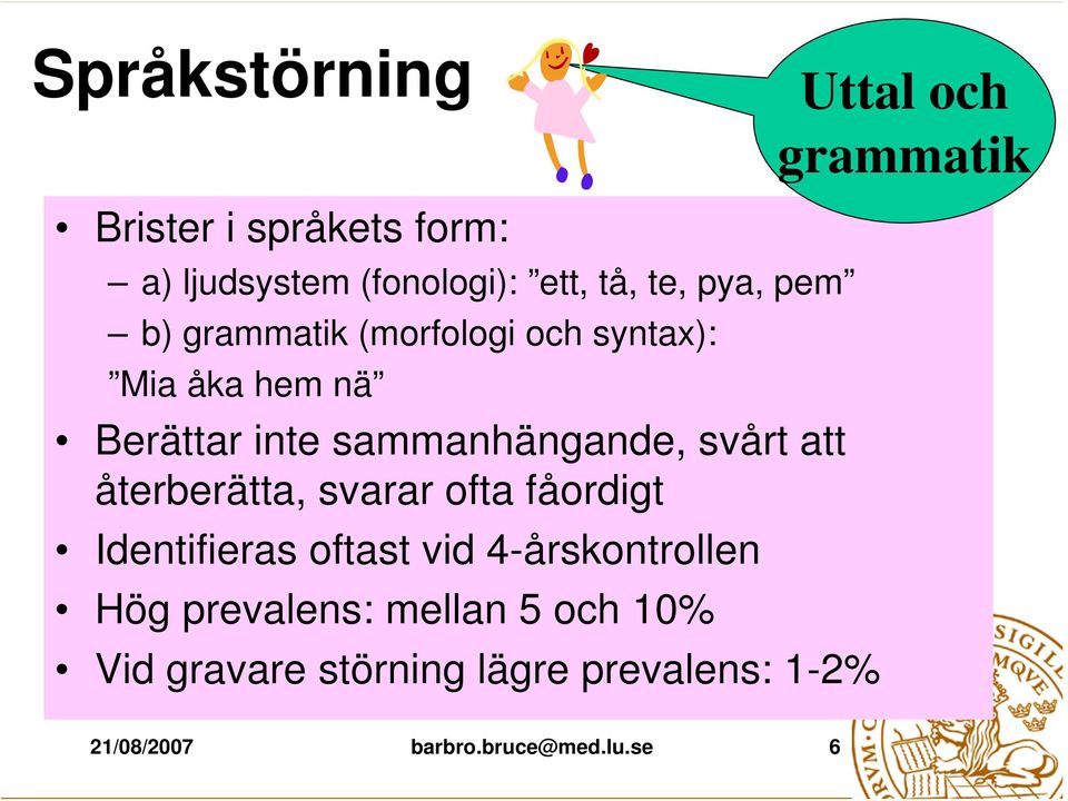 svårt att återberätta, svarar ofta fåordigt Identifieras oftast vid 4-årskontrollen Hög