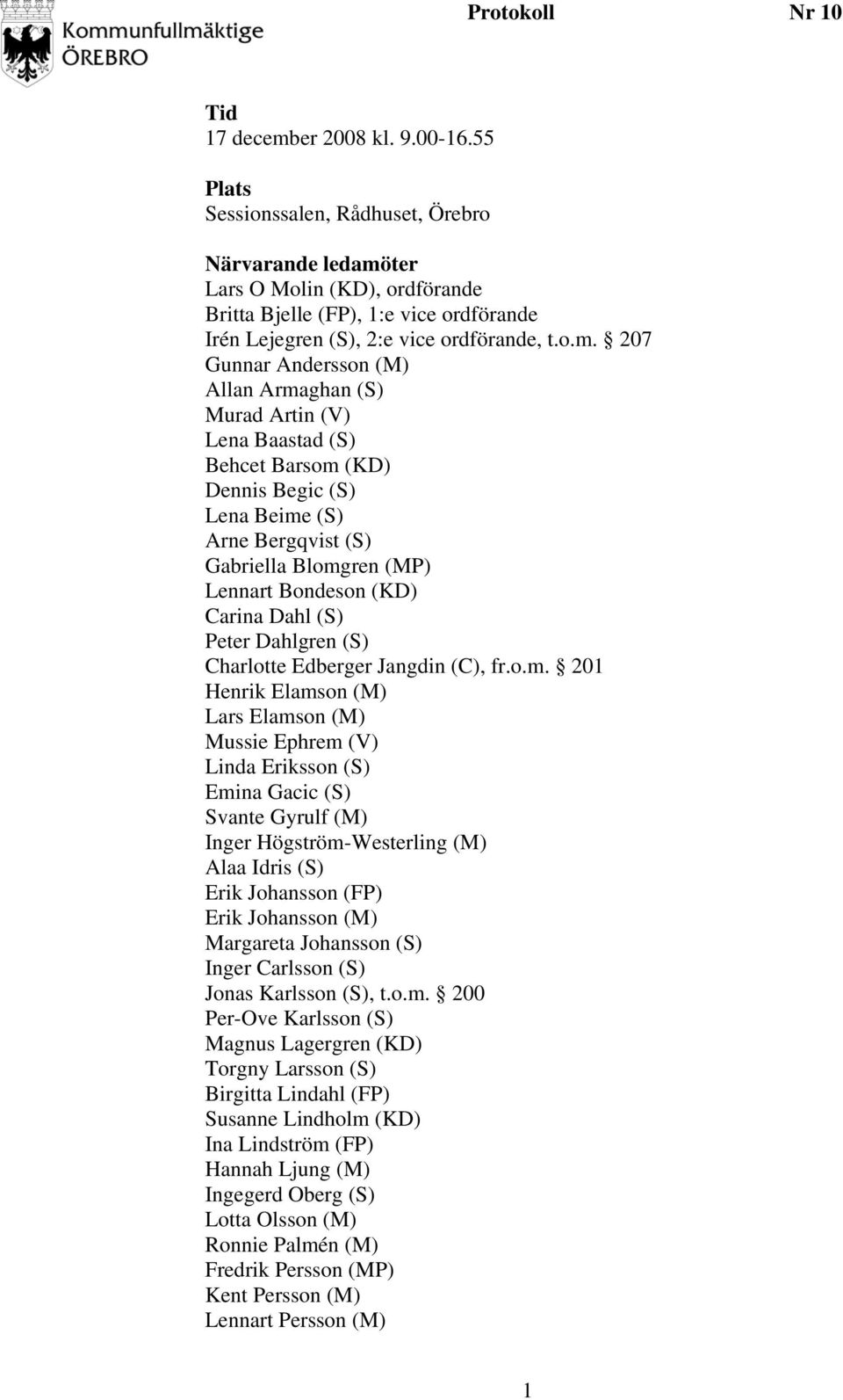 ter Lars O Molin (KD), ordförande Britta Bjelle (FP), 1:e vice ordförande Irén Lejegren (S), 2:e vice ordförande, t.o.m.