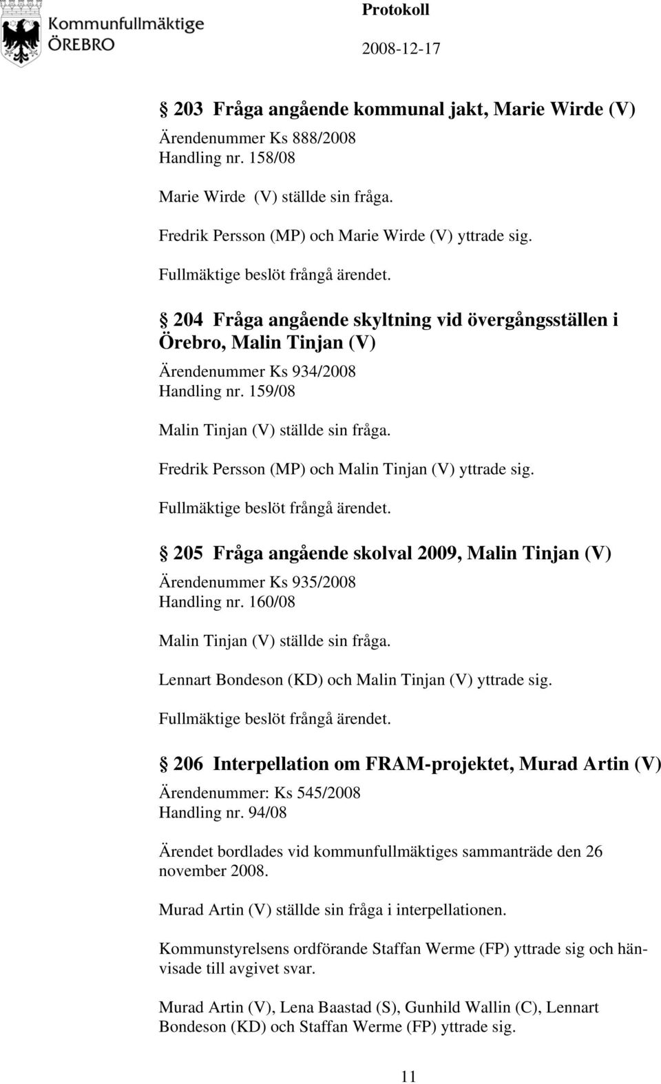 Fredrik Persson (MP) och Malin Tinjan (V) yttrade sig. Fullmäktige beslöt frångå ärendet. 205 Fråga angående skolval 2009, Malin Tinjan (V) Ärendenummer Ks 935/2008 Handling nr.