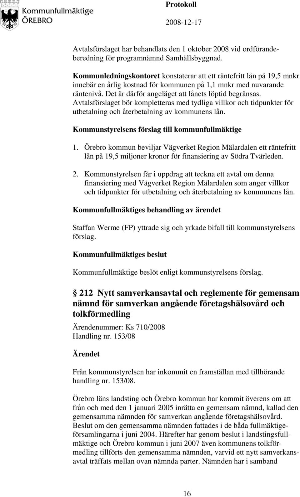 Avtalsförslaget bör kompletteras med tydliga villkor och tidpunkter för utbetalning och återbetalning av kommunens lån. 1.