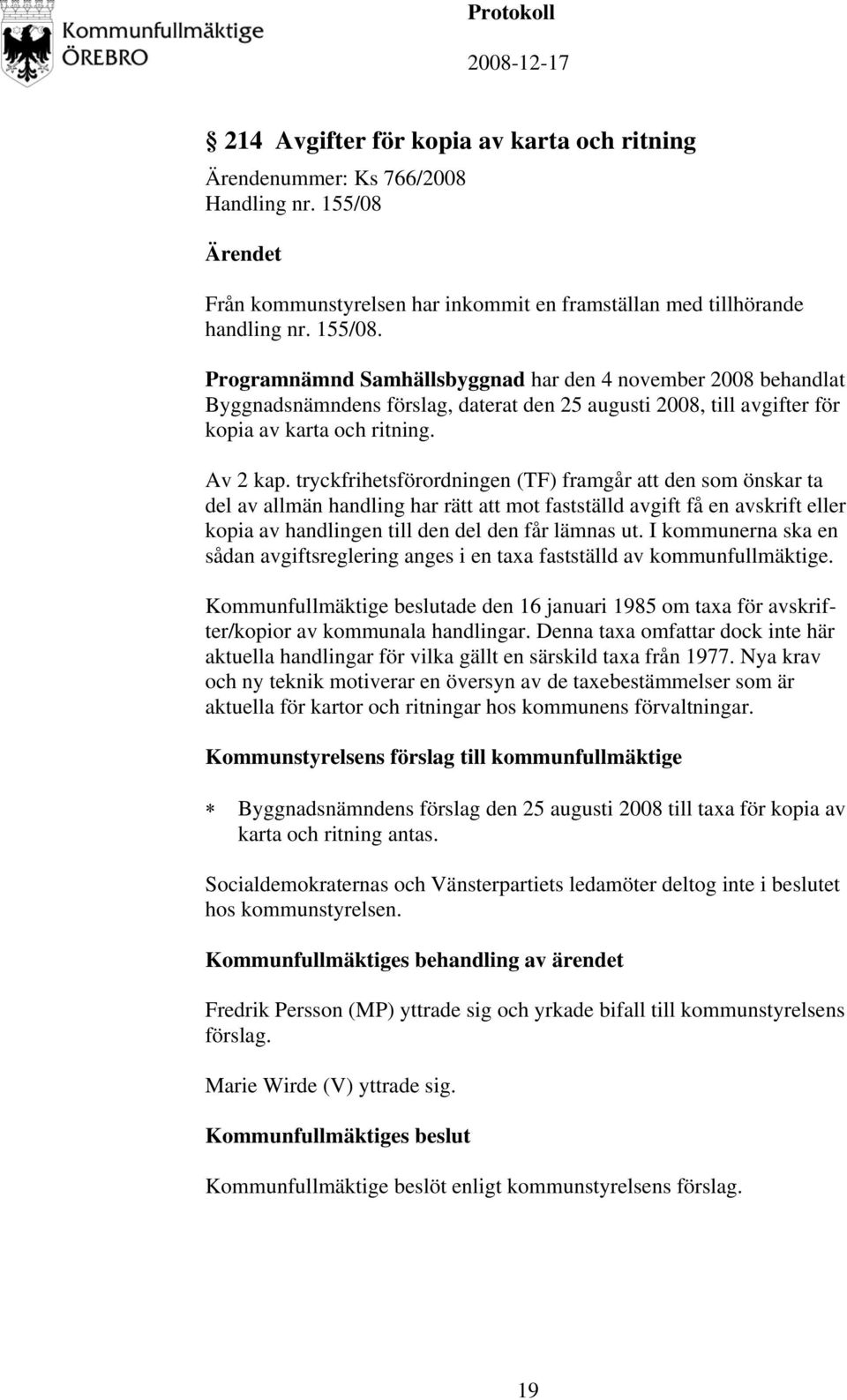 Programnämnd Samhällsbyggnad har den 4 november 2008 behandlat Byggnadsnämndens förslag, daterat den 25 augusti 2008, till avgifter för kopia av karta och ritning. Av 2 kap.