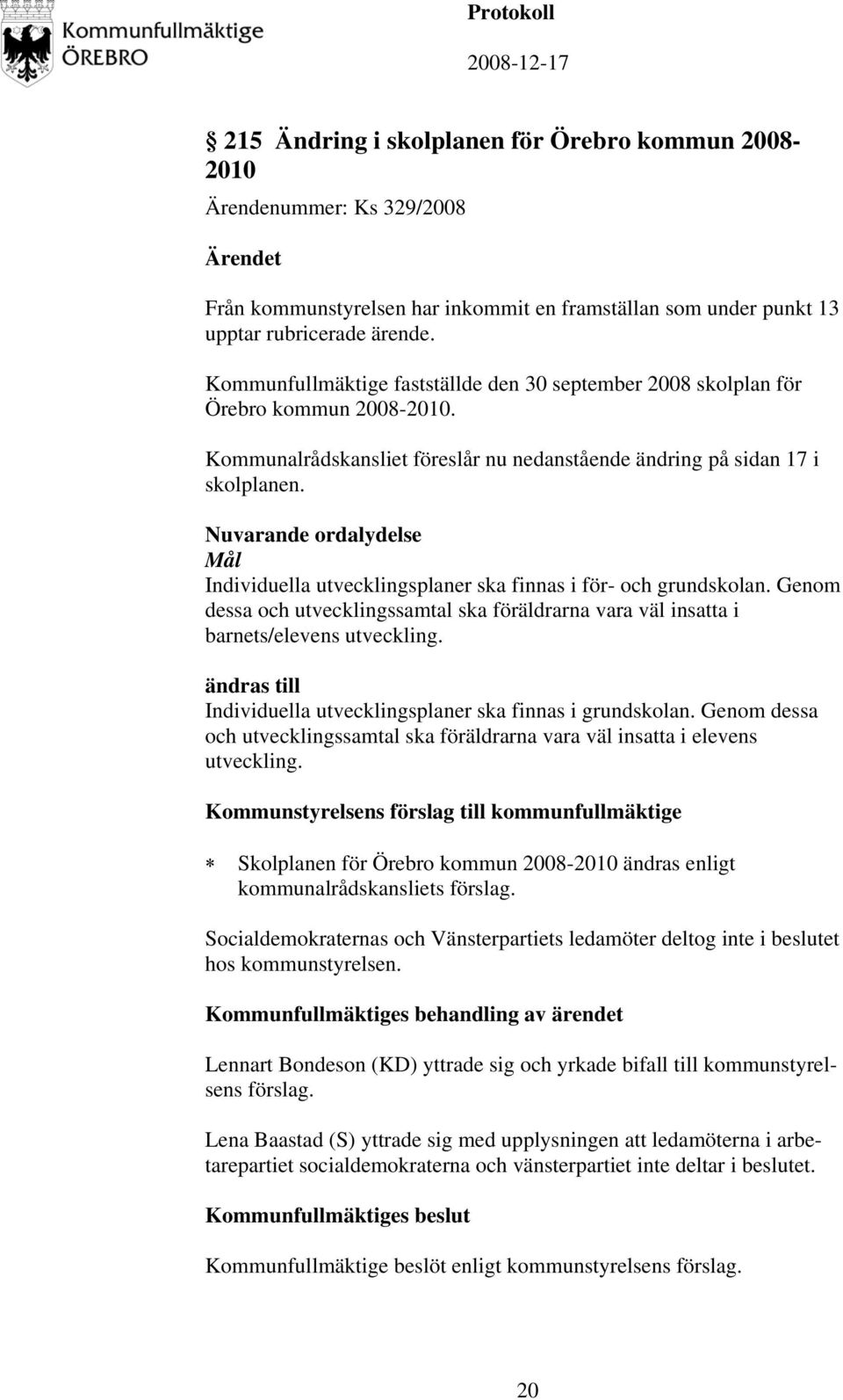 Nuvarande ordalydelse Mål Individuella utvecklingsplaner ska finnas i för- och grundskolan. Genom dessa och utvecklingssamtal ska föräldrarna vara väl insatta i barnets/elevens utveckling.