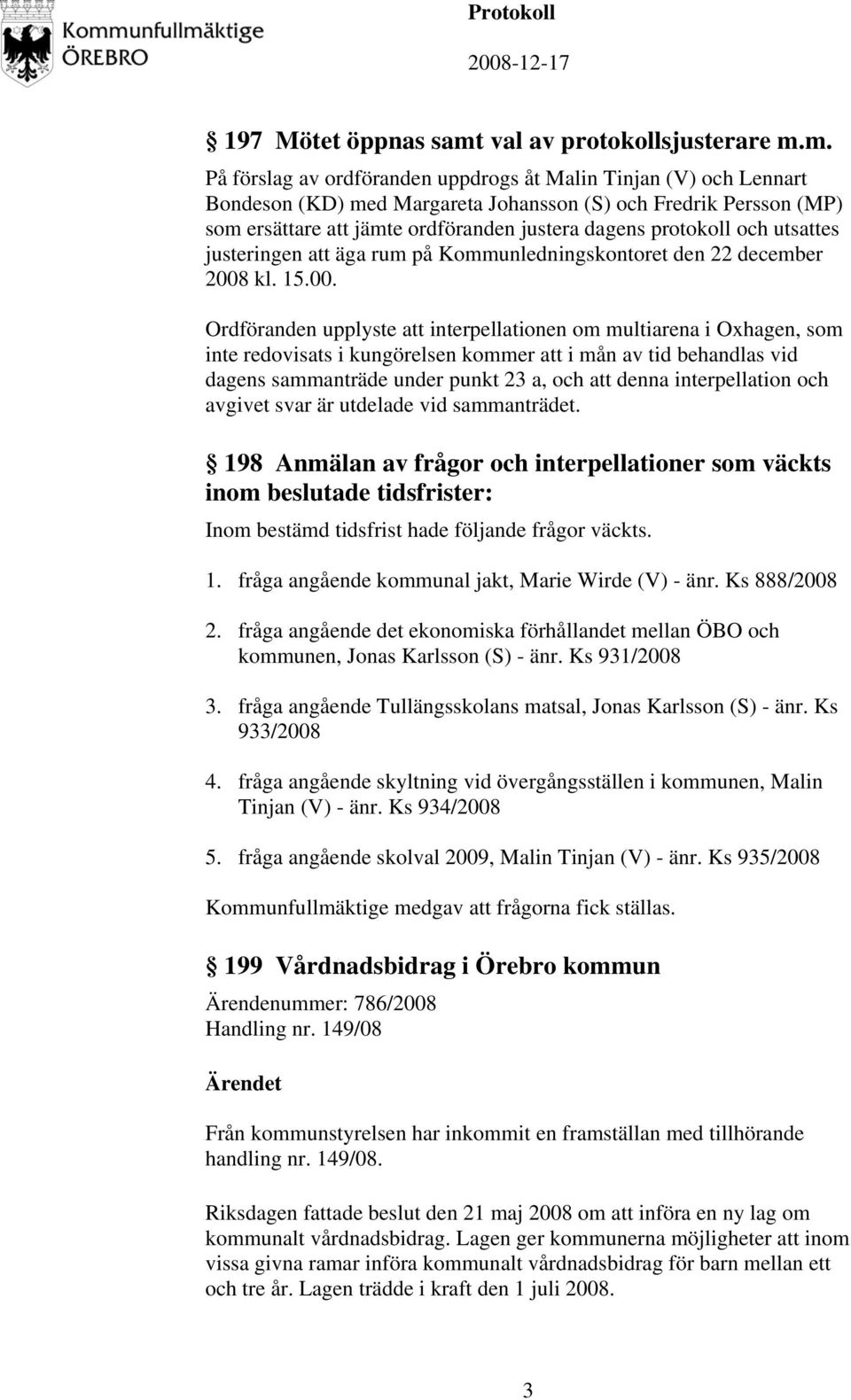 m. På förslag av ordföranden uppdrogs åt Malin Tinjan (V) och Lennart Bondeson (KD) med Margareta Johansson (S) och Fredrik Persson (MP) som ersättare att jämte ordföranden justera dagens protokoll