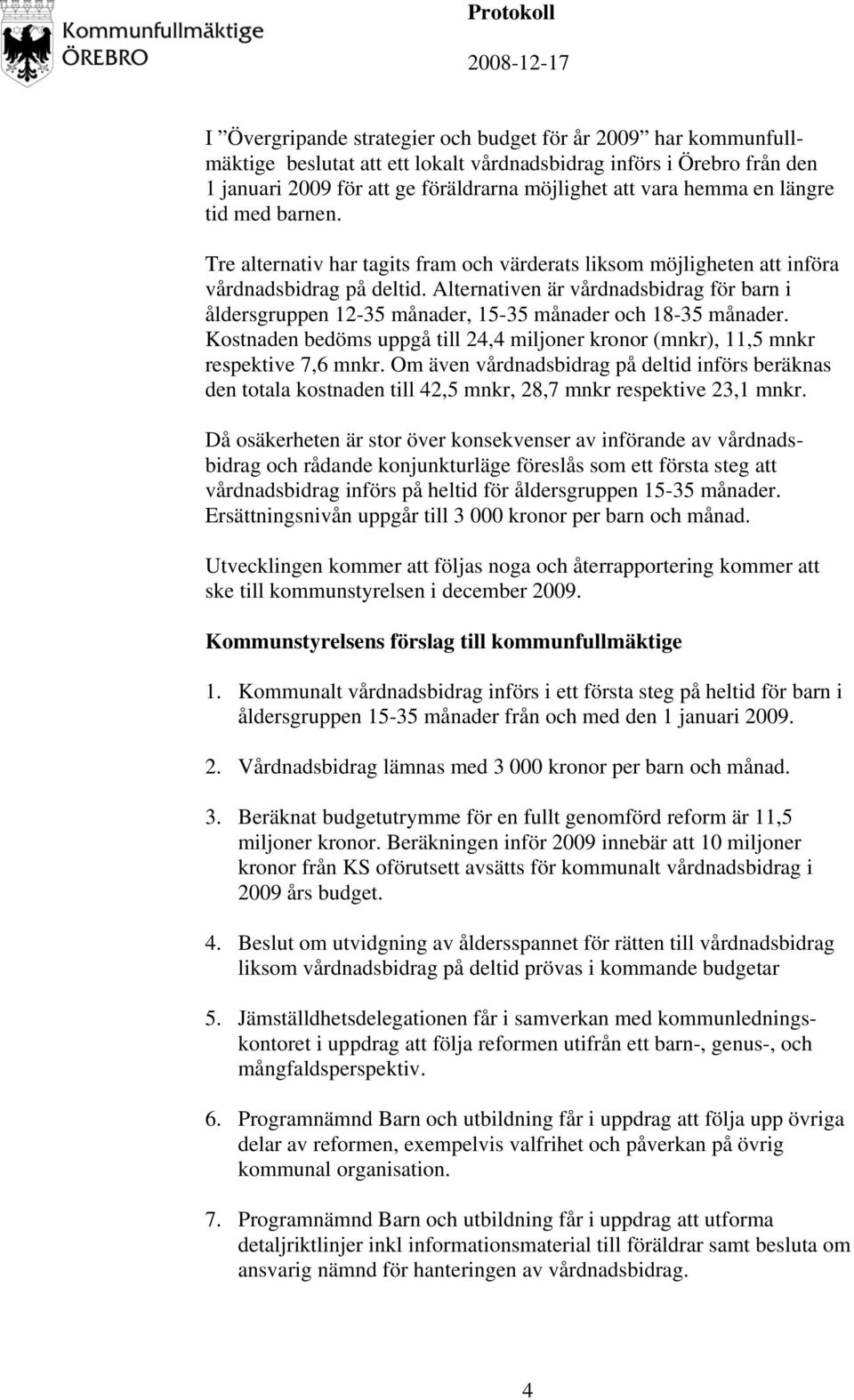 Alternativen är vårdnadsbidrag för barn i åldersgruppen 12-35 månader, 15-35 månader och 18-35 månader. Kostnaden bedöms uppgå till 24,4 miljoner kronor (mnkr), 11,5 mnkr respektive 7,6 mnkr.