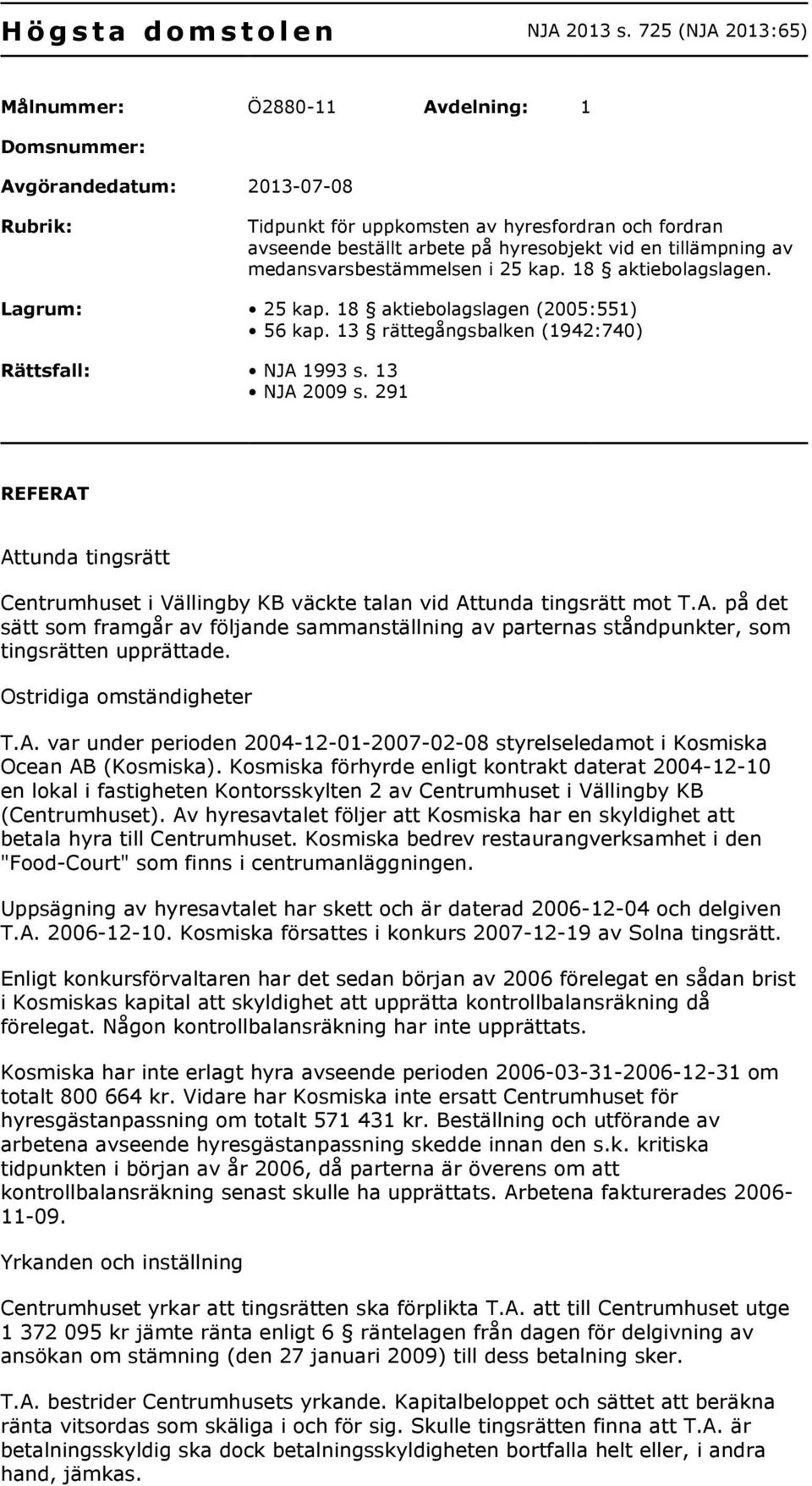 tillämpning av medansvarsbestämmelsen i 25 kap. 18 aktiebolagslagen. Lagrum: 25 kap. 18 aktiebolagslagen (2005:551) 56 kap. 13 rättegångsbalken (1942:740) Rättsfall: NJA 1993 s. 13 NJA 2009 s.