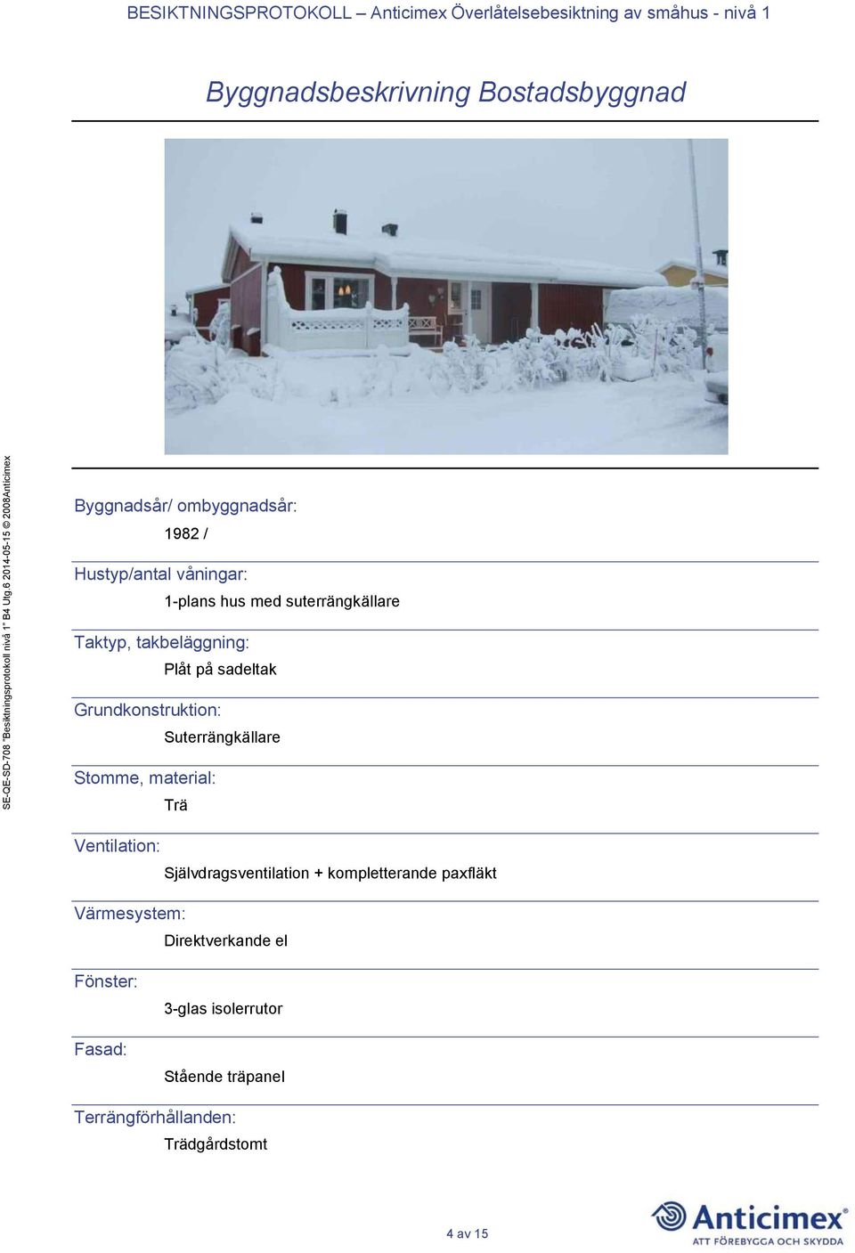 Stomme, material: Trä Ventilation: Självdragsventilation + kompletterande paxfläkt Värmesystem: