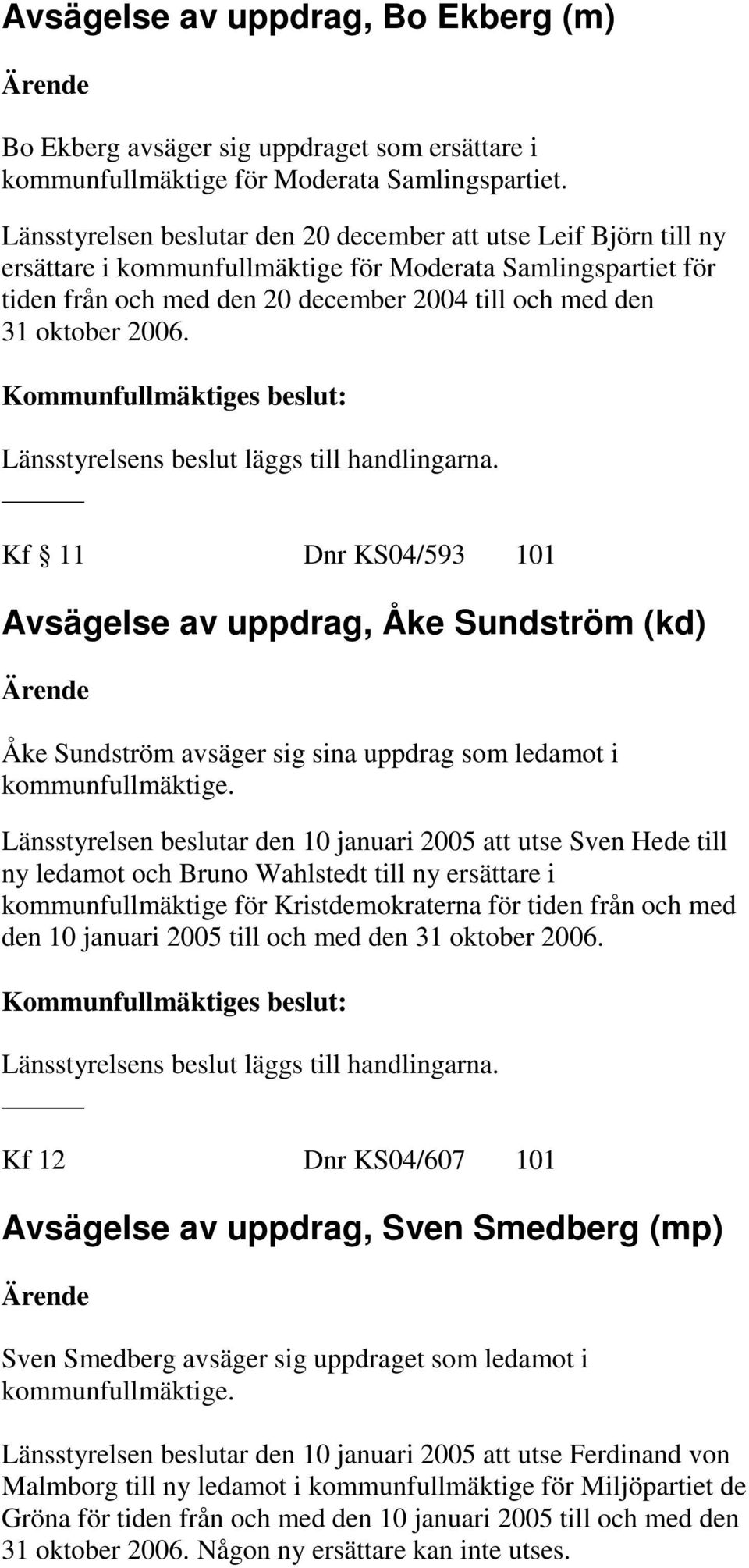 2006. Länsstyrelsens beslut läggs till handlingarna. Kf 11 Dnr KS04/593 101 Avsägelse av uppdrag, Åke Sundström (kd) Åke Sundström avsäger sig sina uppdrag som ledamot i kommunfullmäktige.