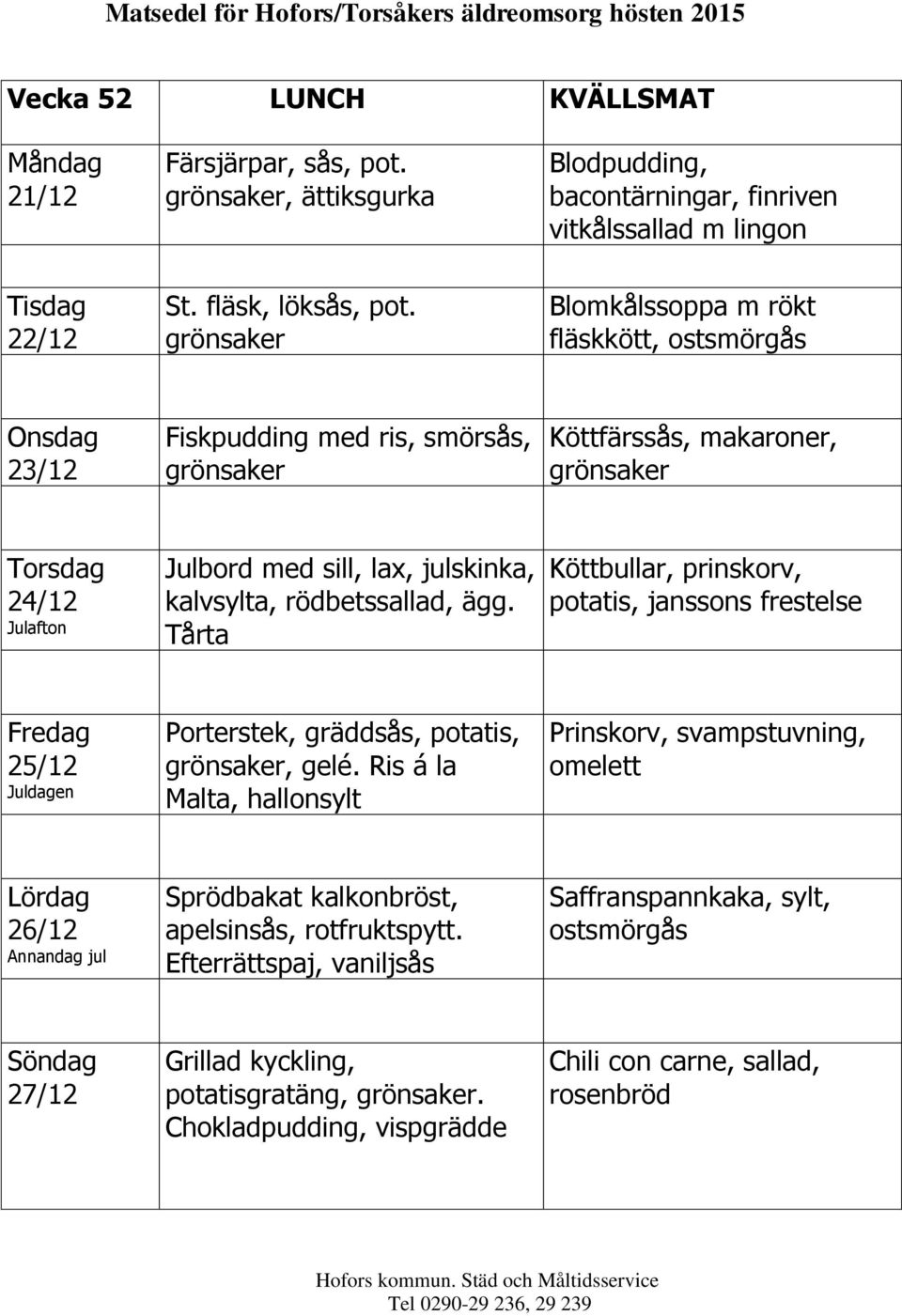 Tårta Köttbullar, prinskorv, potatis, janssons frestelse 25/12 Juldagen Porterstek, gräddsås, potatis,, gelé.