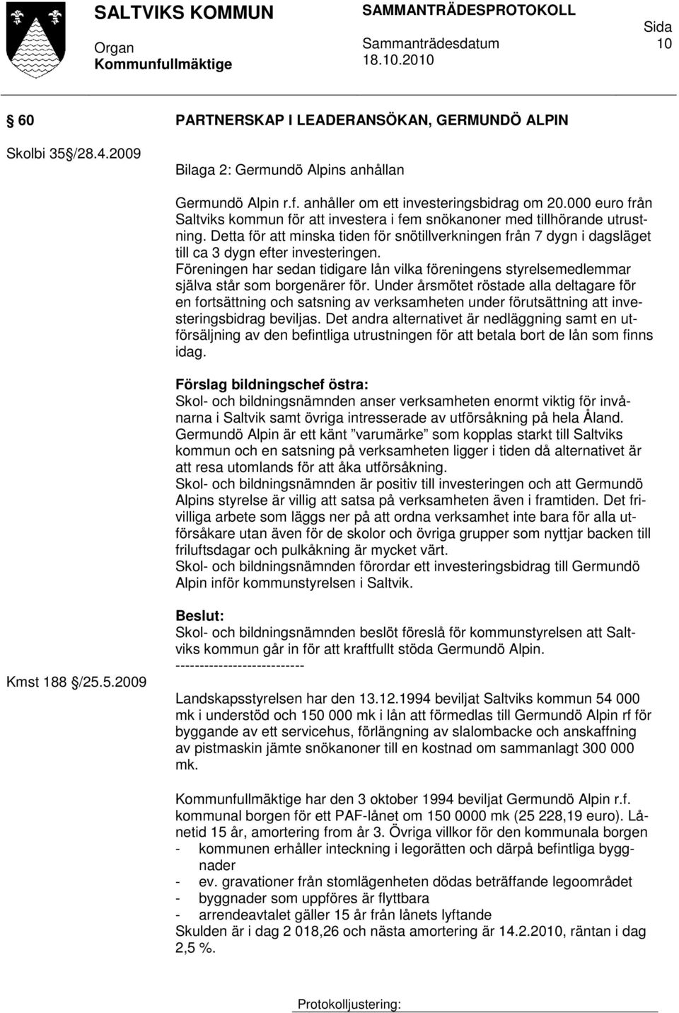 Detta för att minska tiden för snötillverkningen från 7 dygn i dagsläget till ca 3 dygn efter investeringen.