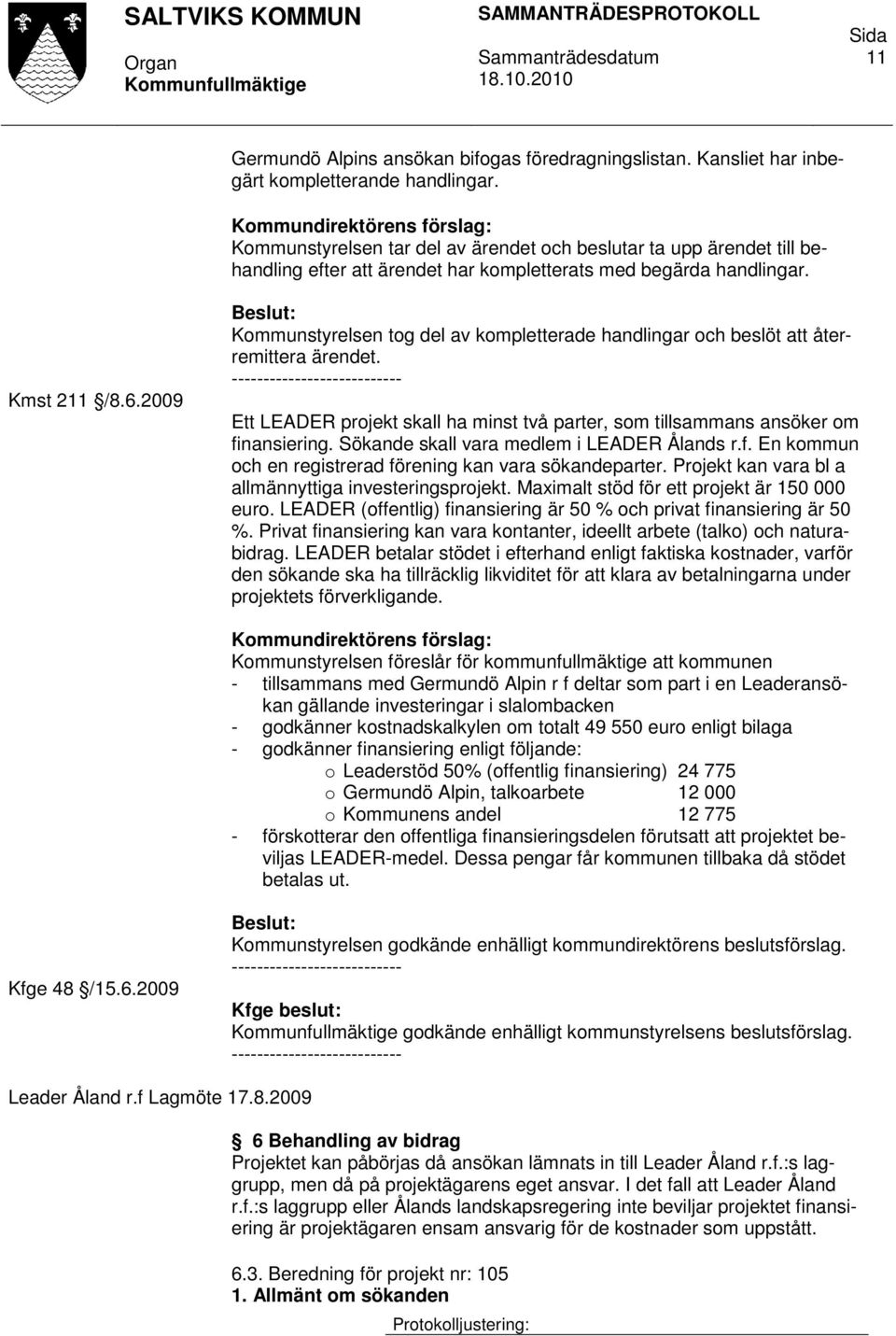 2009 Kommunstyrelsen tog del av kompletterade handlingar och beslöt att återremittera ärendet. Ett LEADER projekt skall ha minst två parter, som tillsammans ansöker om finansiering.