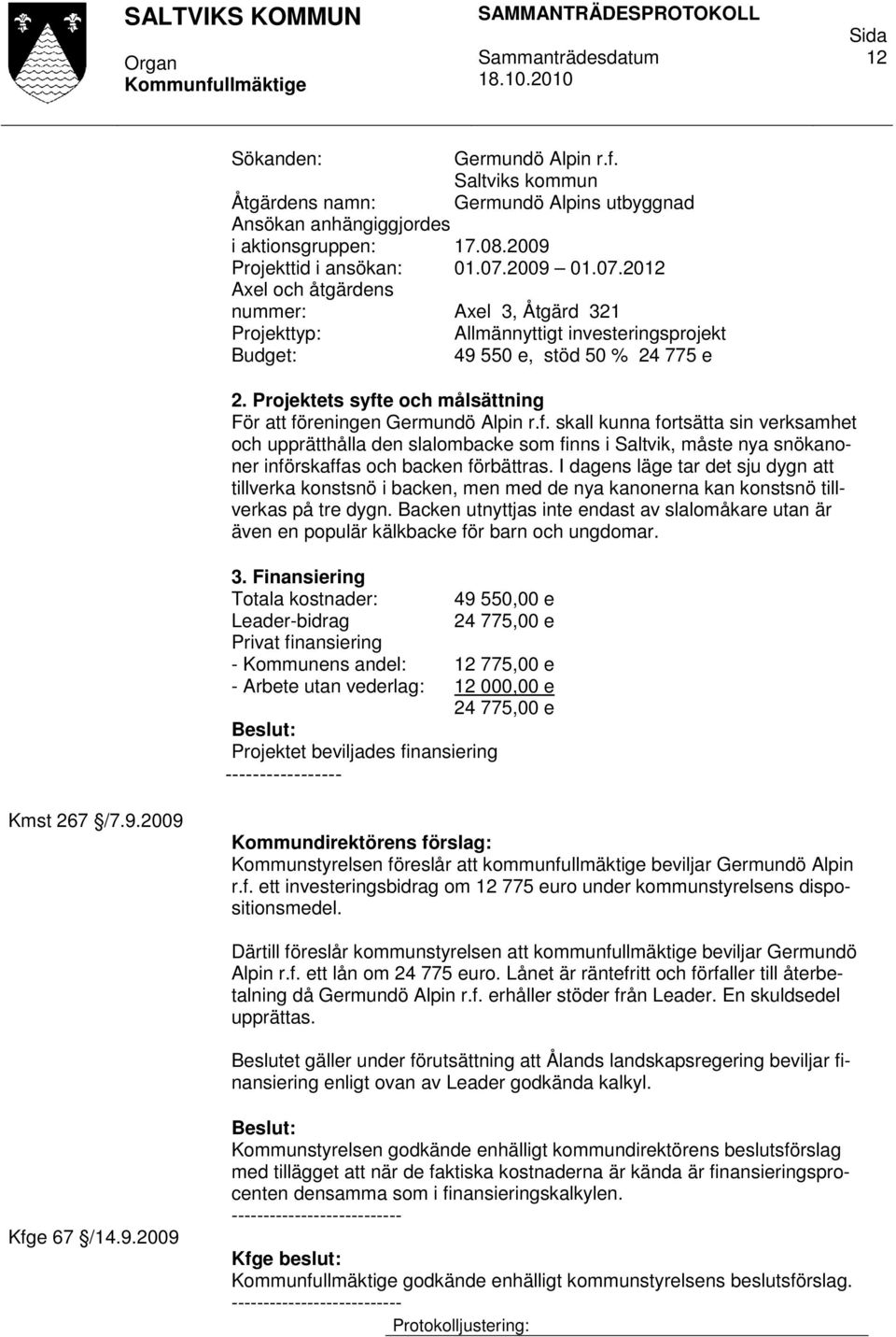 Projektets syfte och målsättning För att föreningen Germundö Alpin r.f. skall kunna fortsätta sin verksamhet och upprätthålla den slalombacke som finns i Saltvik, måste nya snökanoner införskaffas och backen förbättras.