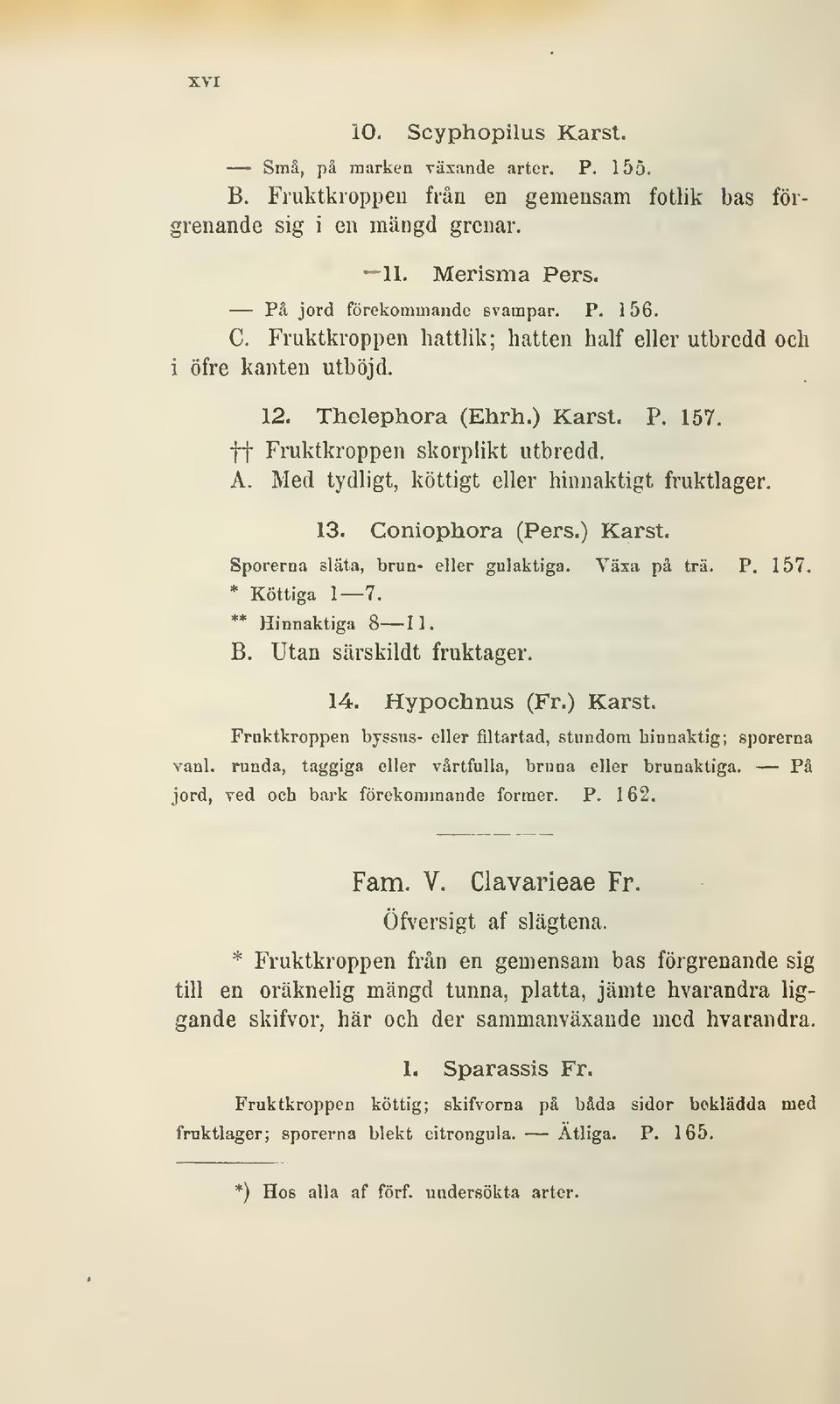 Med tydligt, köttigt eller hinnaktigt fruktlager. 13. Coniophora (Pers.) Karst. Sporerna släta, brun- eller gulaktiga. Växa på trä. P. 157. * Köttiga 1 7. ** Hinnaktiga 8 11. B.