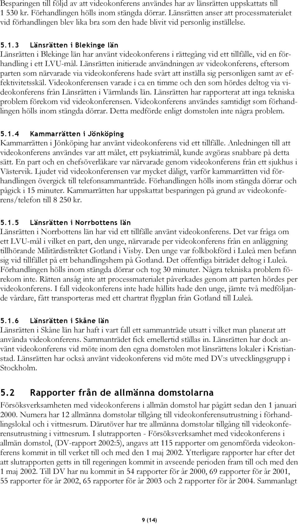 3 Länsrätten i Blekinge län Länsrätten i Blekinge län har använt videokonferens i rättegång vid ett tillfälle, vid en förhandling i ett LVU-mål.