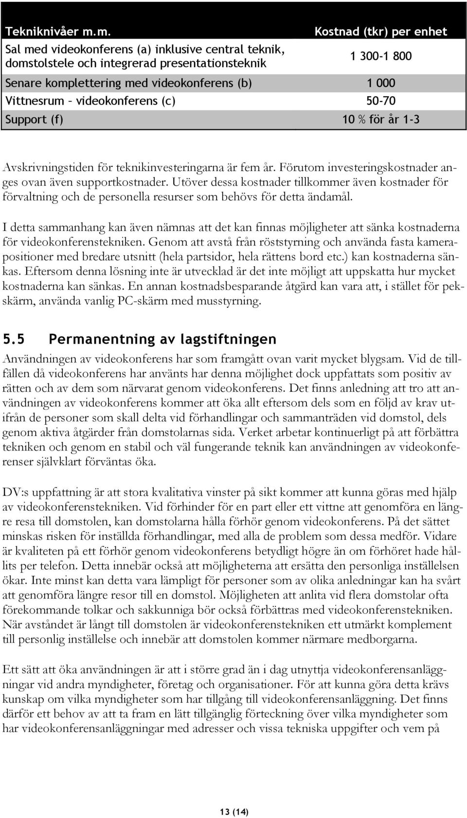 Vittnesrum videokonferens (c) 50-70 Support (f) 10 % för år 1-3 Avskrivningstiden för teknikinvesteringarna är fem år. Förutom investeringskostnader anges ovan även supportkostnader.