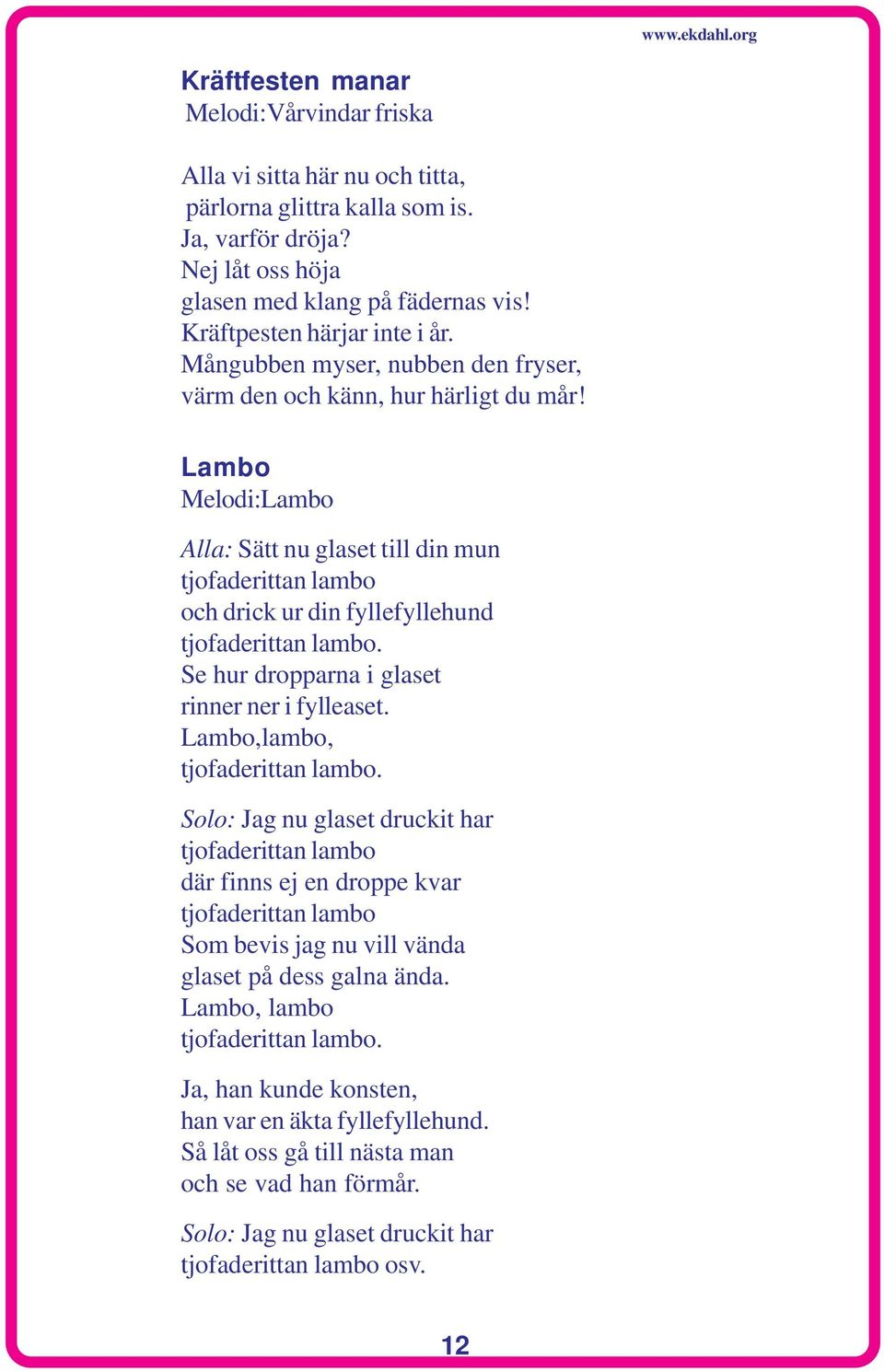 Lambo Melodi:Lambo Alla: Sätt nu glaset till din mun tjofaderittan lambo och drick ur din fyllefyllehund tjofaderittan lambo. Se hur dropparna i glaset rinner ner i fylleaset.