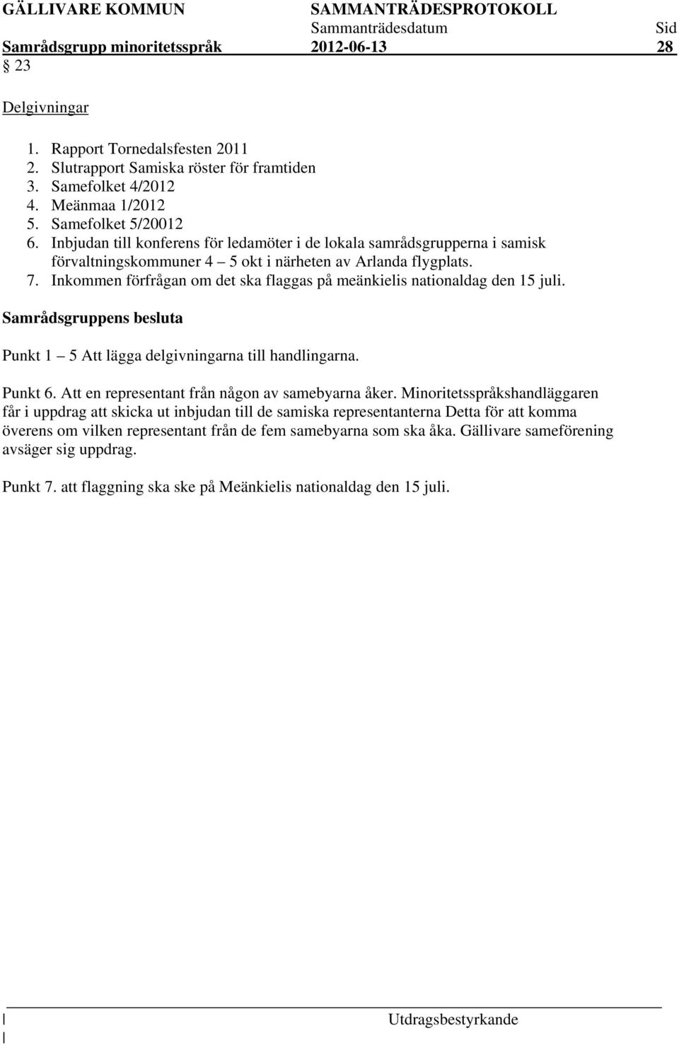 Inkommen förfrågan om det ska flaggas på meänkielis nationaldag den 15 juli. a Punkt 1 5 Att lägga delgivningarna till handlingarna. Punkt 6. Att en representant från någon av samebyarna åker.