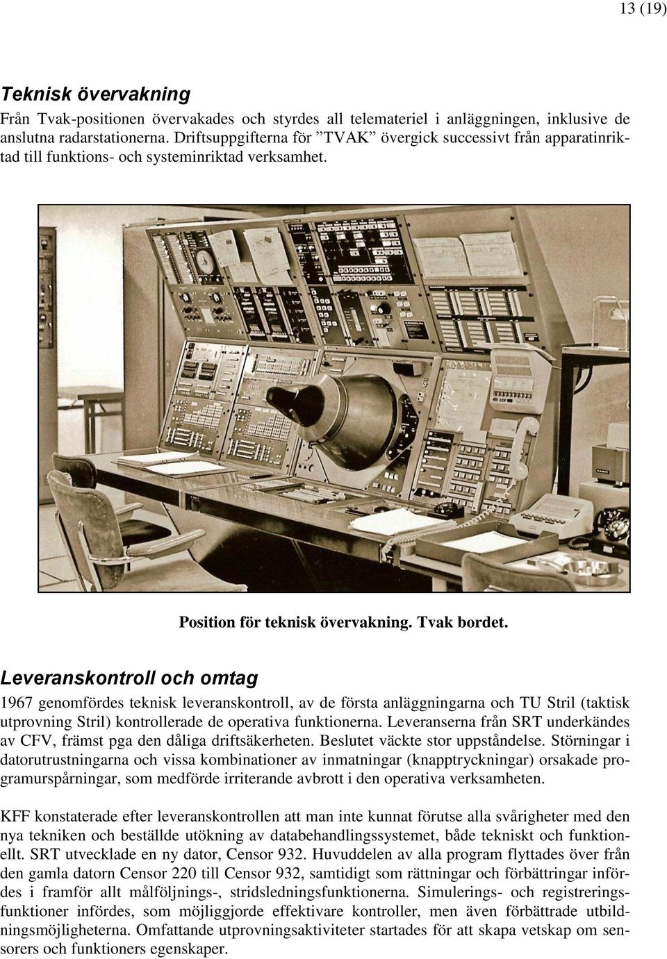 Leveranskontroll och omtag 1967 genomfördes teknisk leveranskontroll, av de första anläggningarna och TU Stril (taktisk utprovning Stril) kontrollerade de operativa funktionerna.